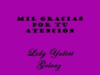 MIL GRACIAS
  POR TU
 ATENCIÓN



 Lidy Yuliet
   Gelvez
 