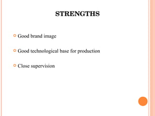STRENGTHS Good brand image Good technological base for production Close supervision 
