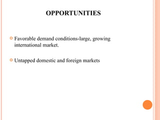 OPPORTUNITIES Favorable demand conditions-large, growing international market. Untapped domestic and foreign markets 