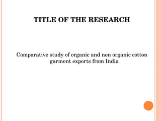 TITLE OF THE RESEARCH Comparative study of organic and non organic cotton garment exports from India 