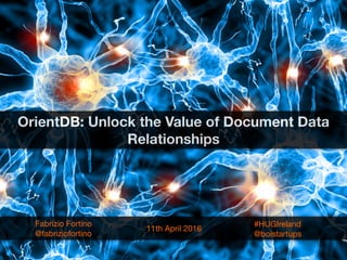 OrientDB: Unlock the Value of Document Data
Relationships
Fabrizio Fortino

@fabriziofortino
11th April 2016
#HUGIreland

@boistartups
 