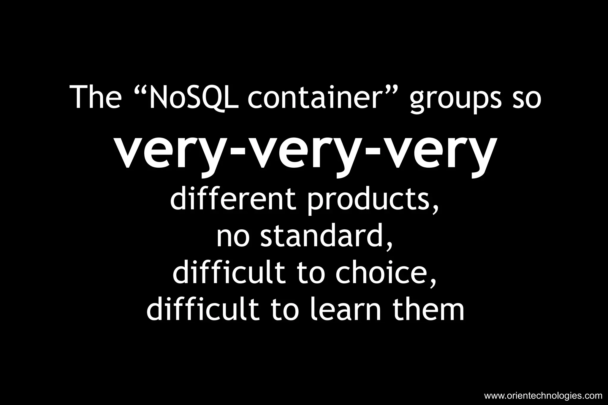 www.orientechnologies.com The “NoSQL container” groups so very-very-very different products, no standard, difficult to choice, difficult to learn them 