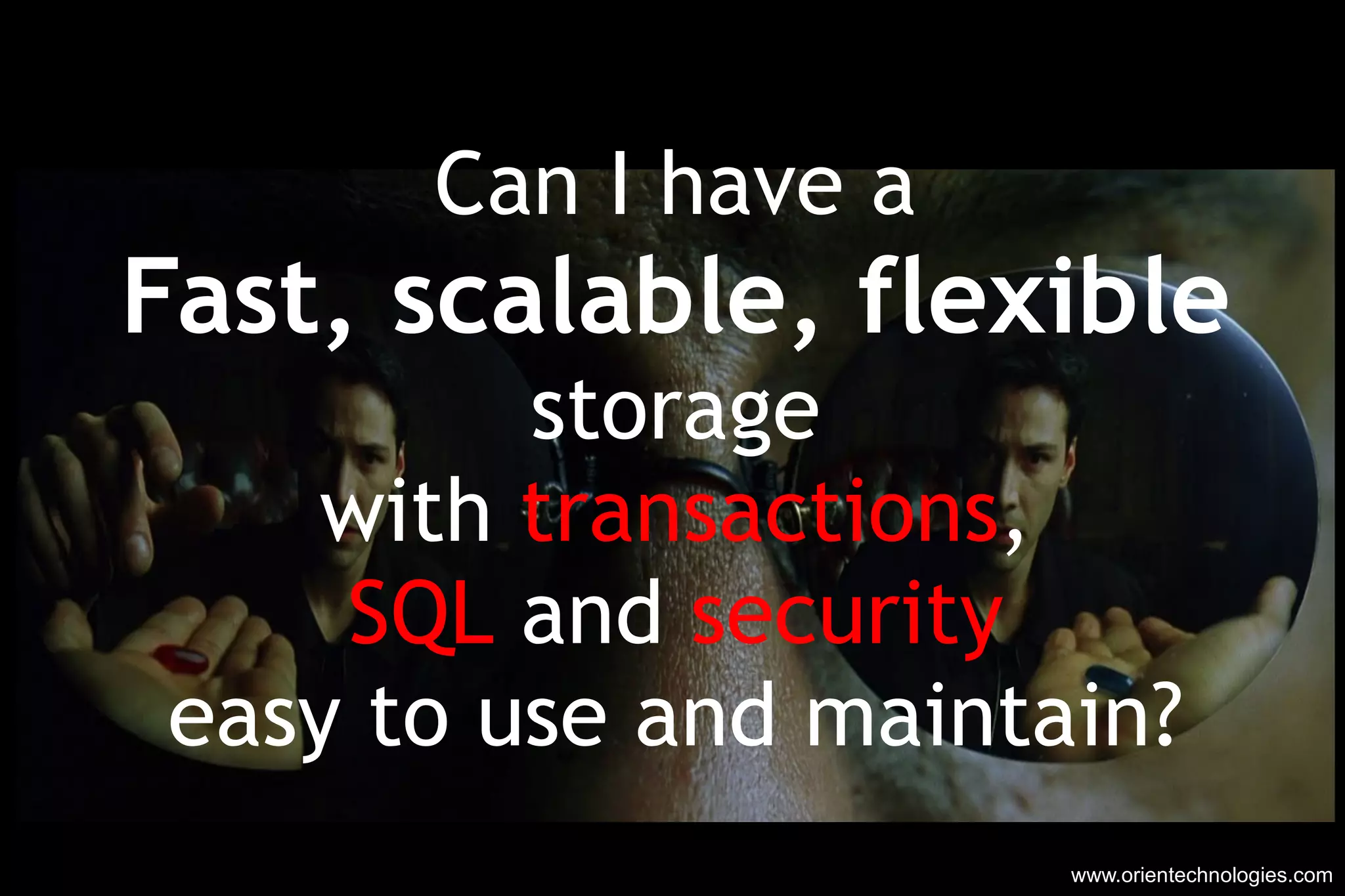 www.orientechnologies.com Can I have a Fast, scalable, flexible storage with  transactions , SQL  and  security easy to use and maintain? 