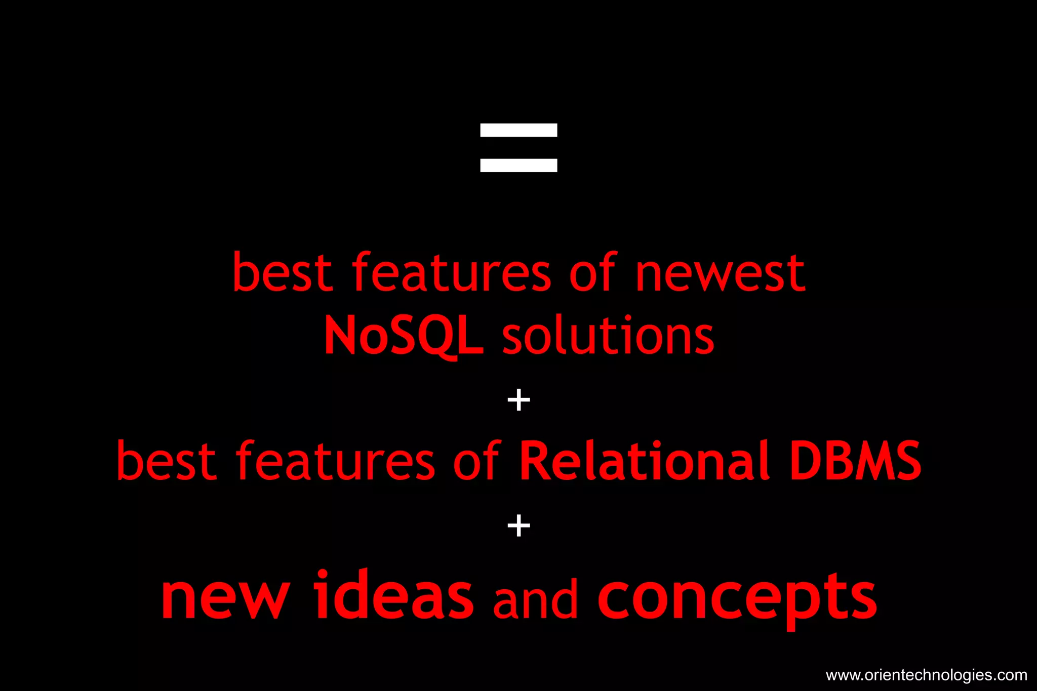 = best features of newest NoSQL  solutions + best features of  Relational DBMS + new ideas  and  concepts www.orientechnologies.com 