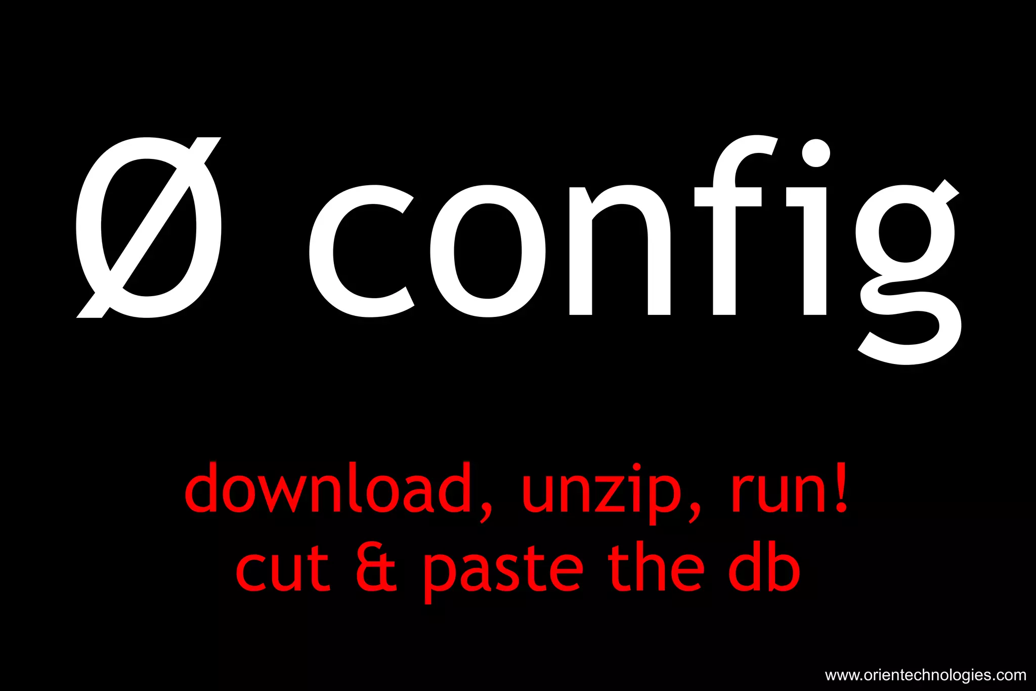 Ø  config download, unzip, run! cut & paste the db www.orientechnologies.com 