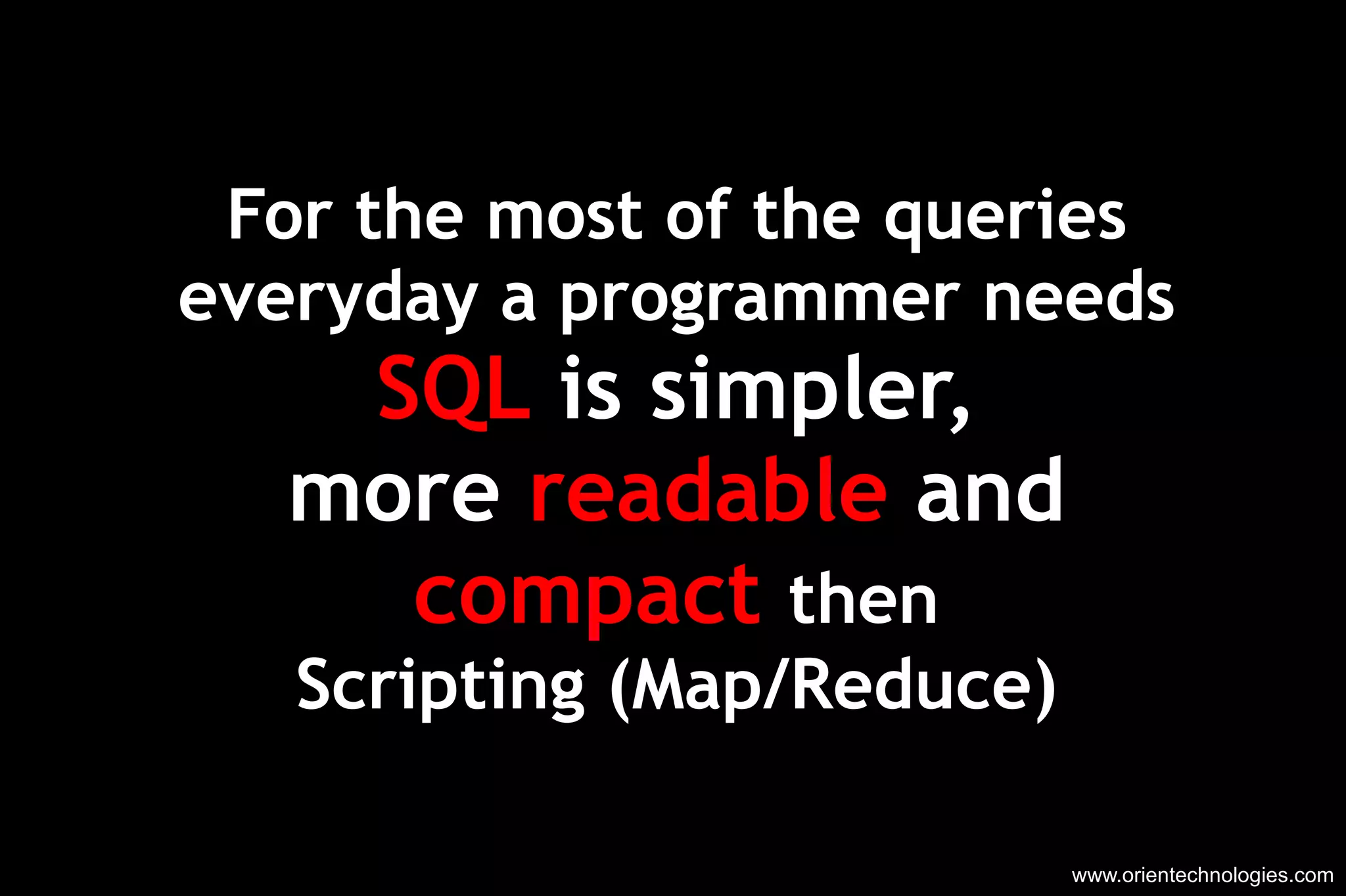 www.orientechnologies.com For the most of the queries everyday a programmer needs SQL  is simpler, more  readable  and compact   then Scripting (Map/Reduce) 