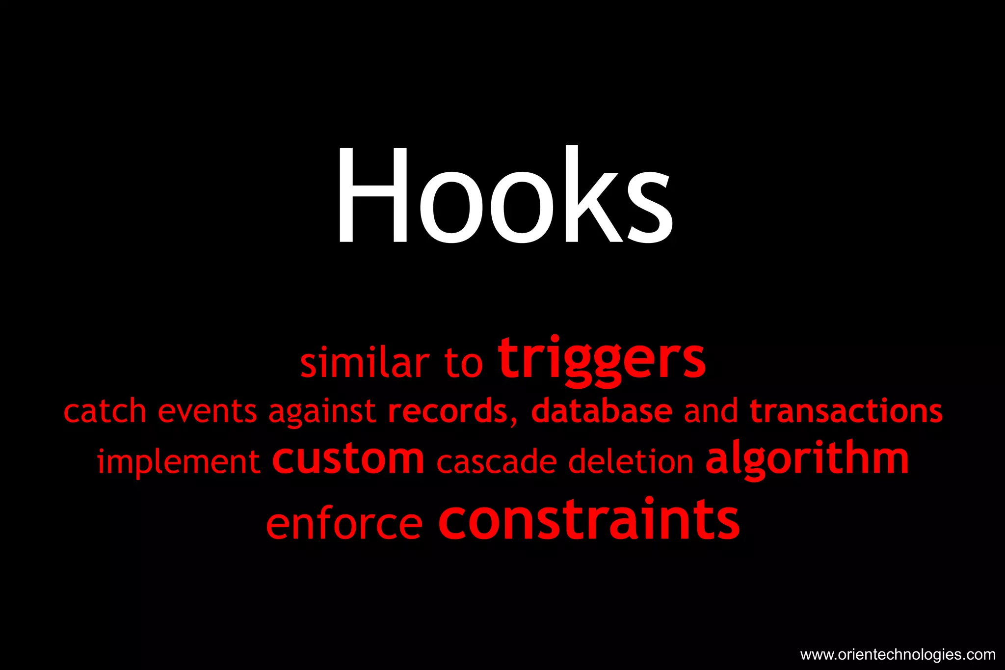Hooks similar to  triggers catch events against  records ,  database  and  transactions implement  custom  cascade deletion  algorithm enforce  constraints www.orientechnologies.com 