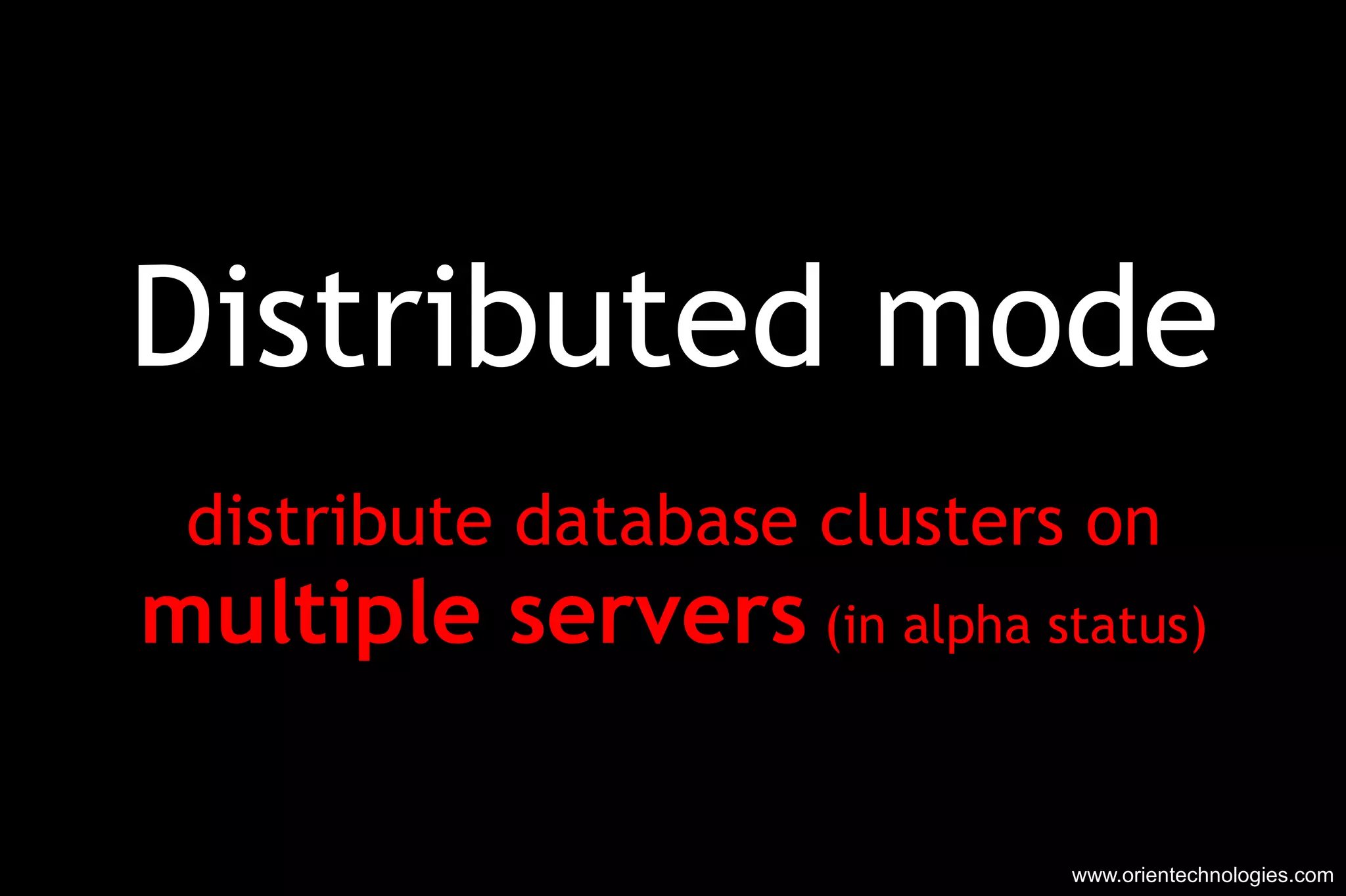 Distributed mode distribute database clusters on multiple servers  (in alpha status) www.orientechnologies.com 