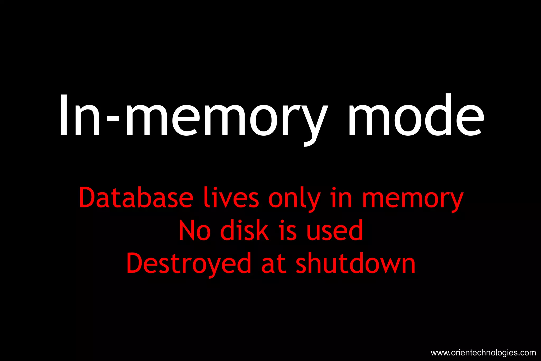 In-memory mode Database lives only in memory No disk is used Destroyed at shutdown www.orientechnologies.com 