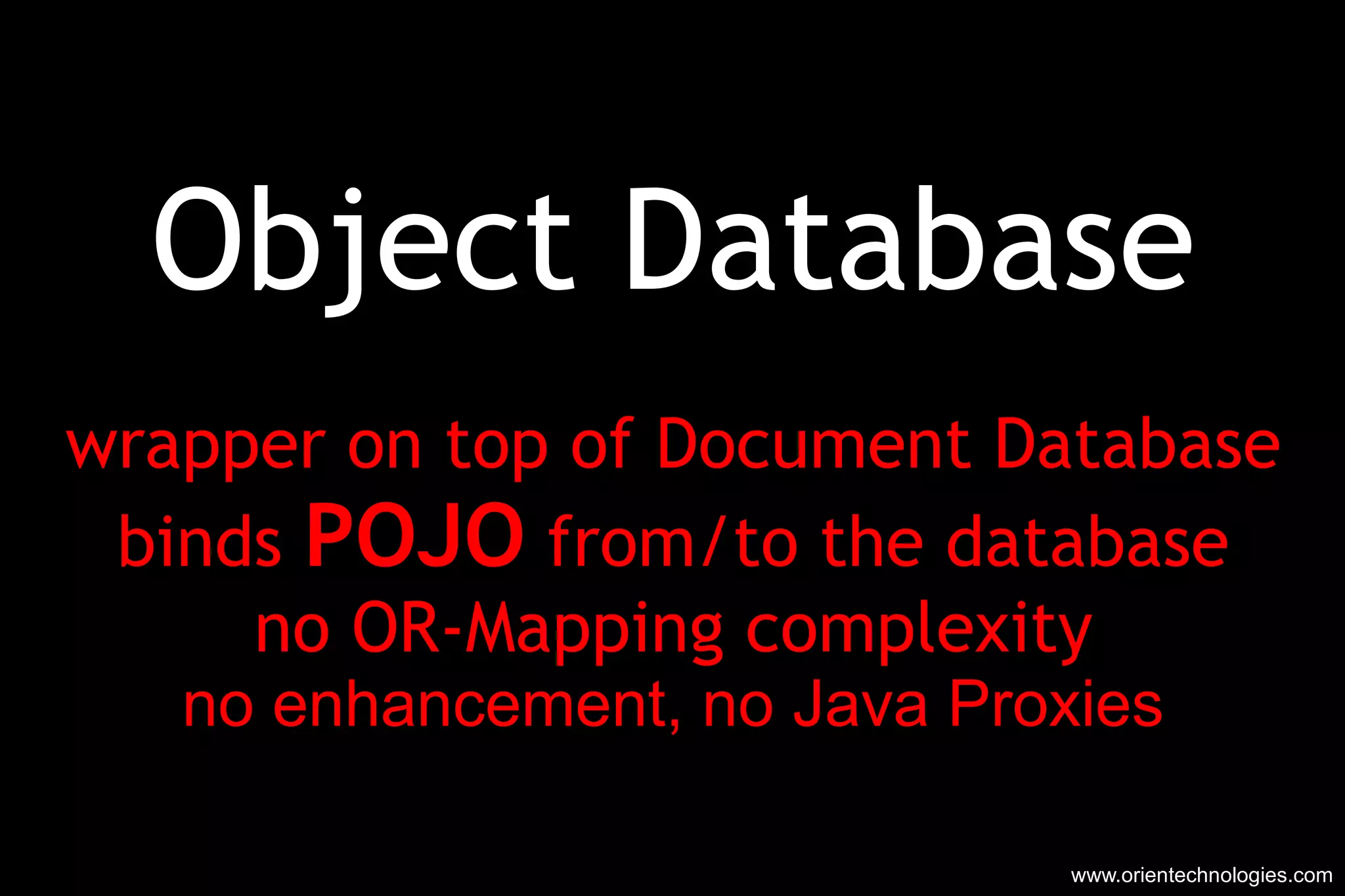 Object Database wrapper on top of Document Database binds  POJO  from/to the database no OR-Mapping complexity no enhancement, no Java Proxies www.orientechnologies.com 