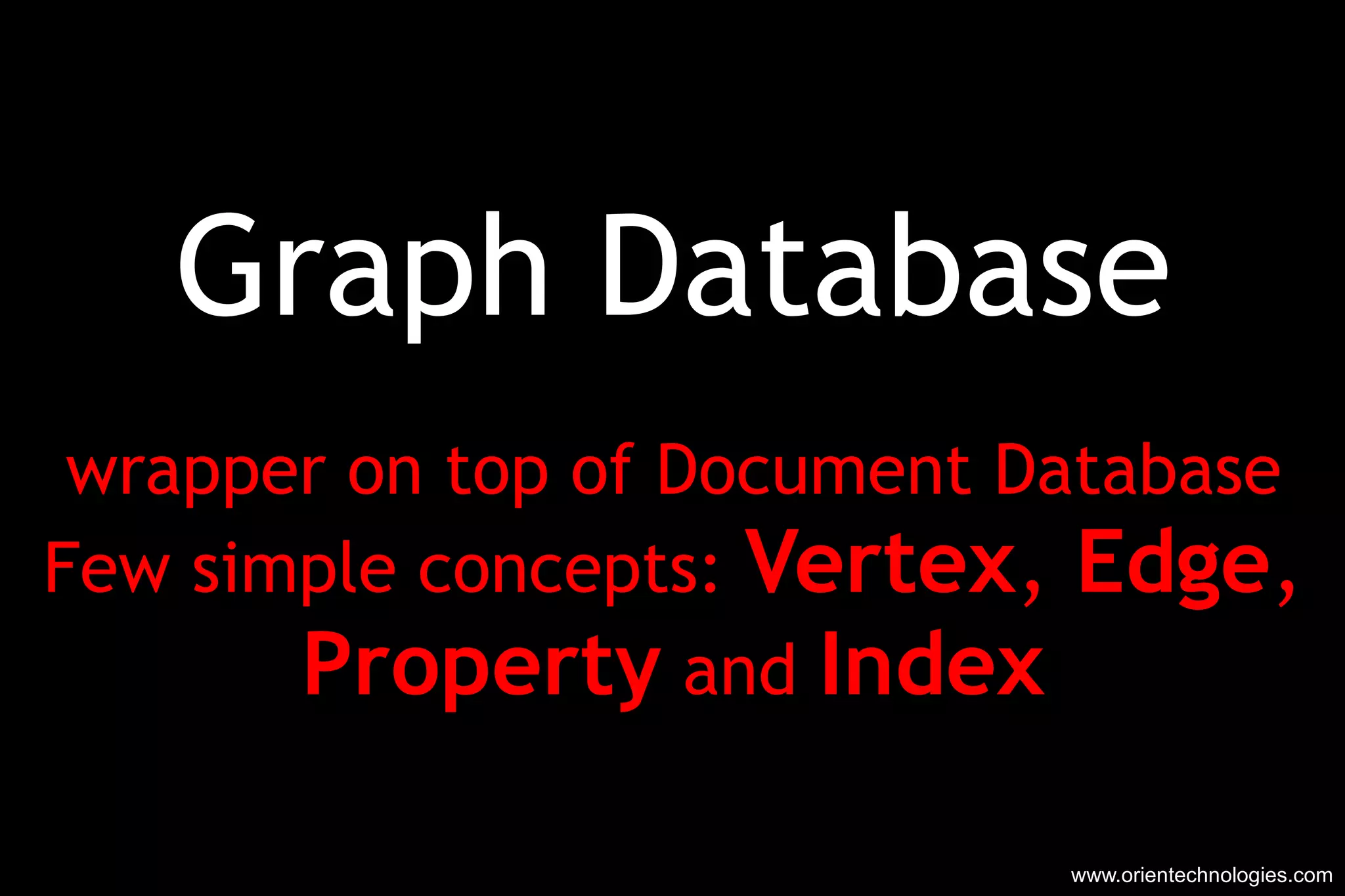 Graph Database wrapper on top of Document Database Few simple concepts:  Vertex ,  Edge , Property  and  Index www.orientechnologies.com 