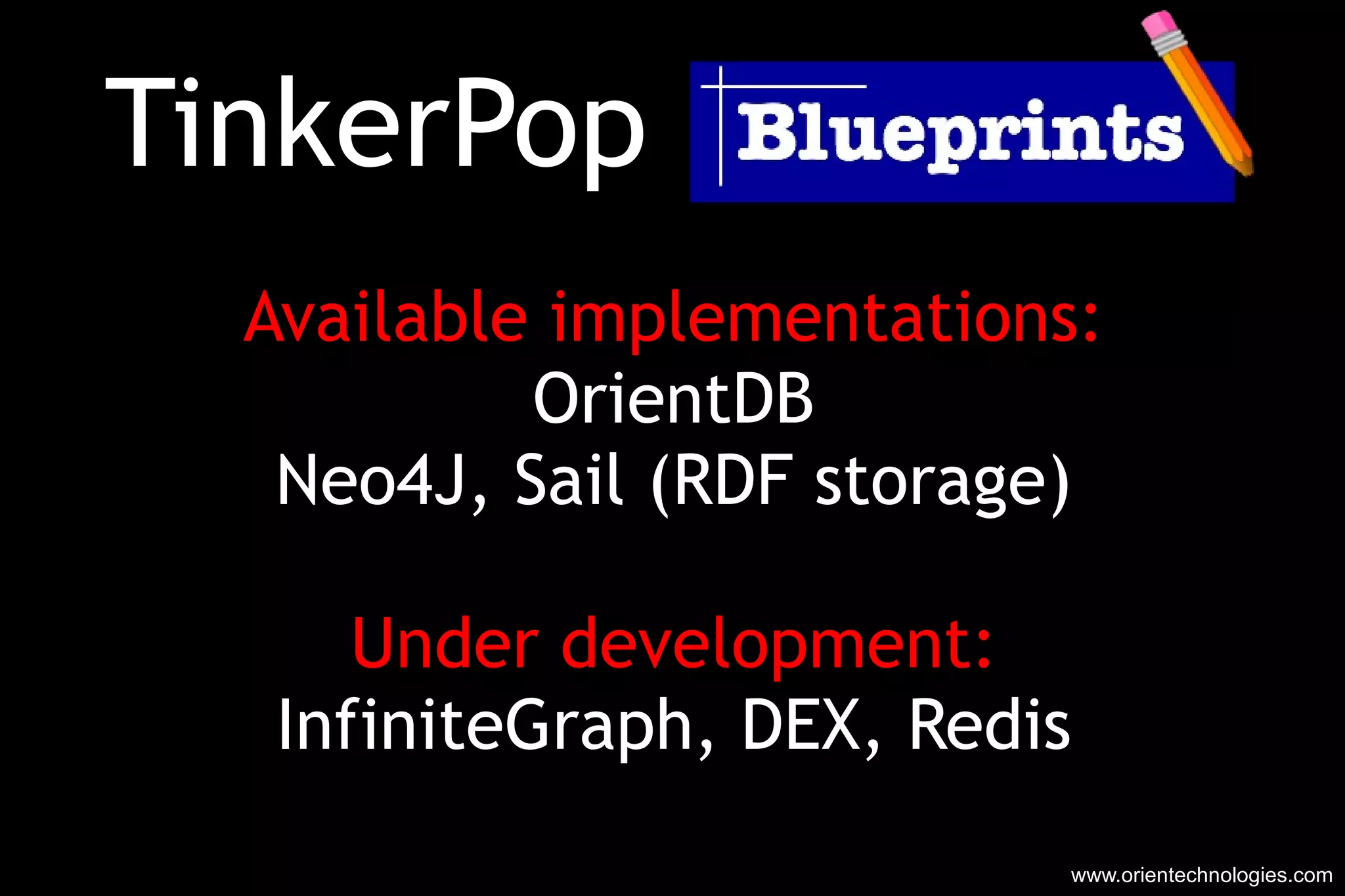 TinkerPop Blueprints Available implementations: OrientDB Neo4J, Sail (RDF storage) Under development: InfiniteGraph, DEX, Redis www.orientechnologies.com 