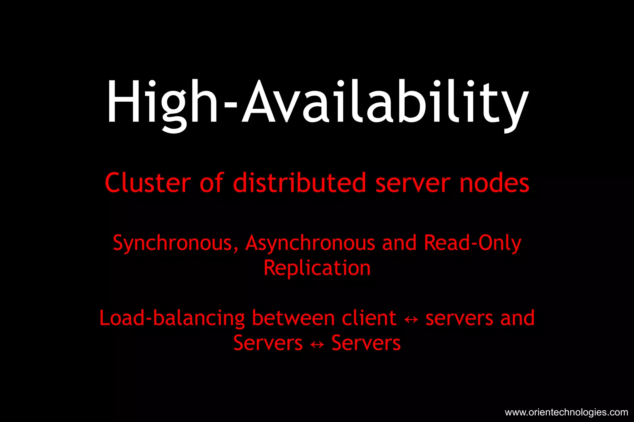 High-Availability Cluster of distributed server nodes Synchronous, Asynchronous and Read-Only Replication Load-balancing between client ↔ servers and Servers ↔ Servers www.orientechnologies.com 