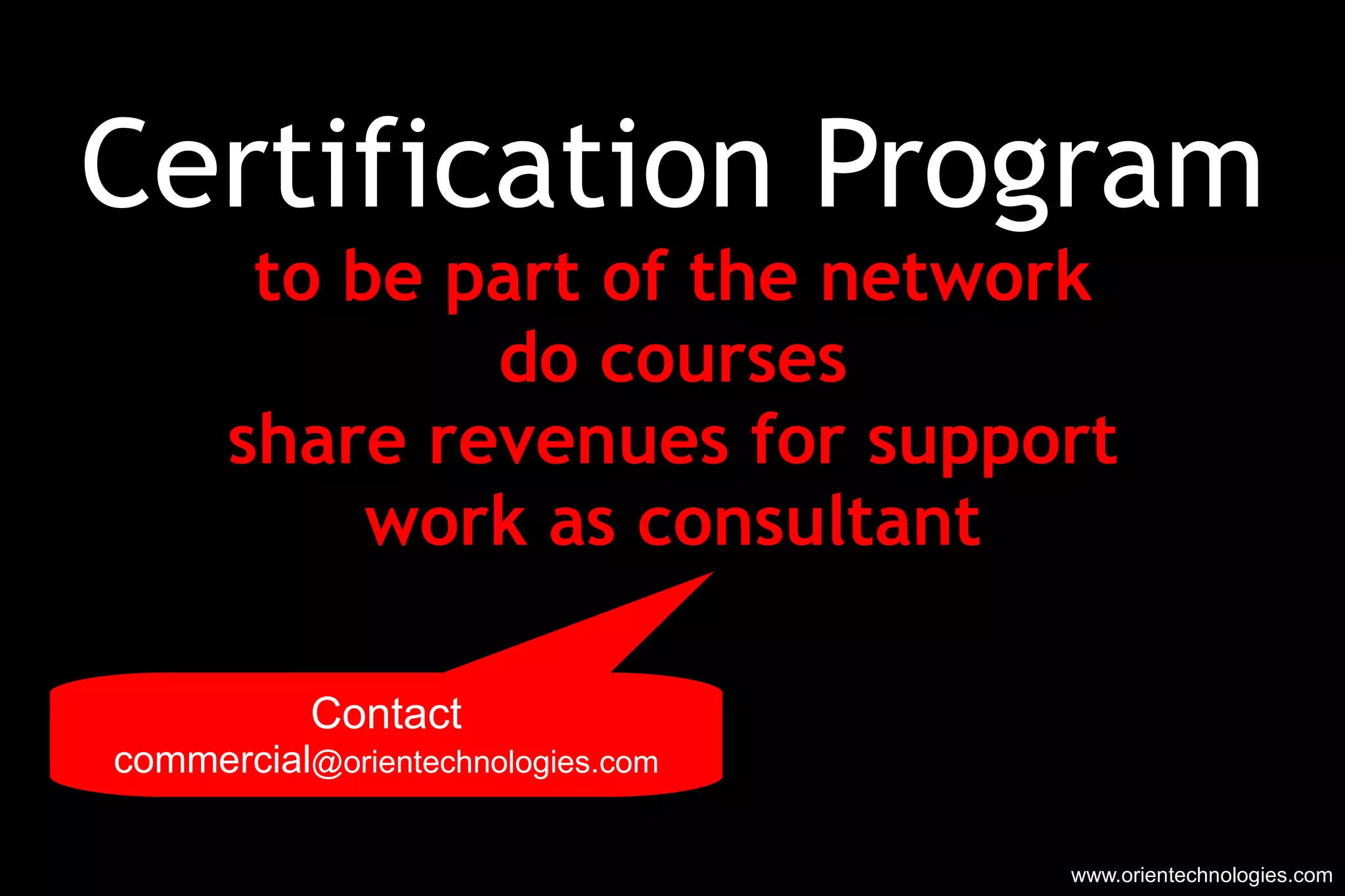 Certification Program to be part of the network do courses share revenues for support work as consultant www.orientechnologies.com Contact commercial @orientechnologies.com 