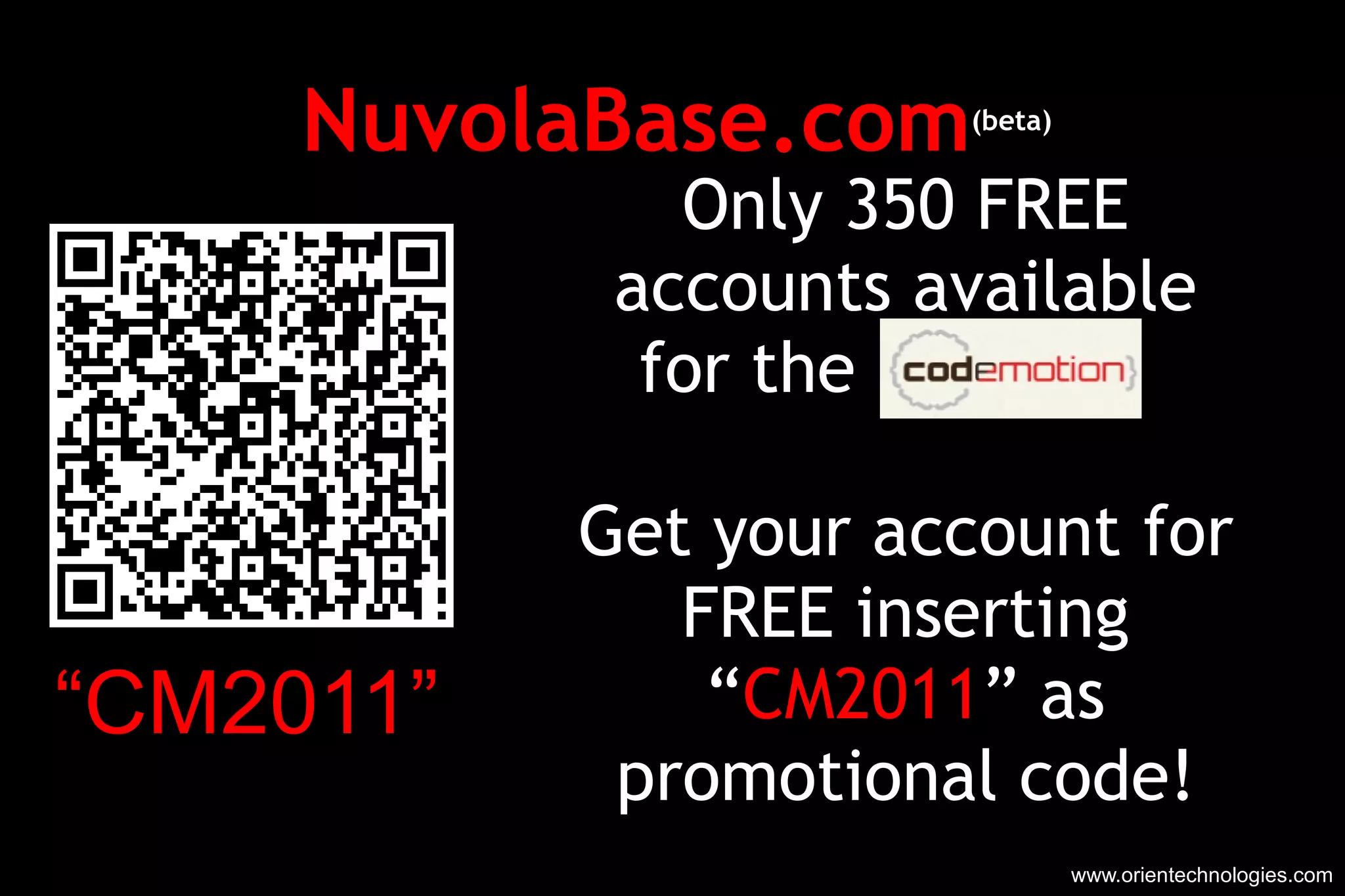 NuvolaBase.com (beta) www.orientechnologies.com Only 350 FREE accounts available for the  Get your account for FREE inserting “ CM2011 ” as promotional code! “ CM2011” 