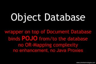 Object Database wrapper on top of Document Database binds  POJO  from/to the database no OR-Mapping complexity no enhancem...