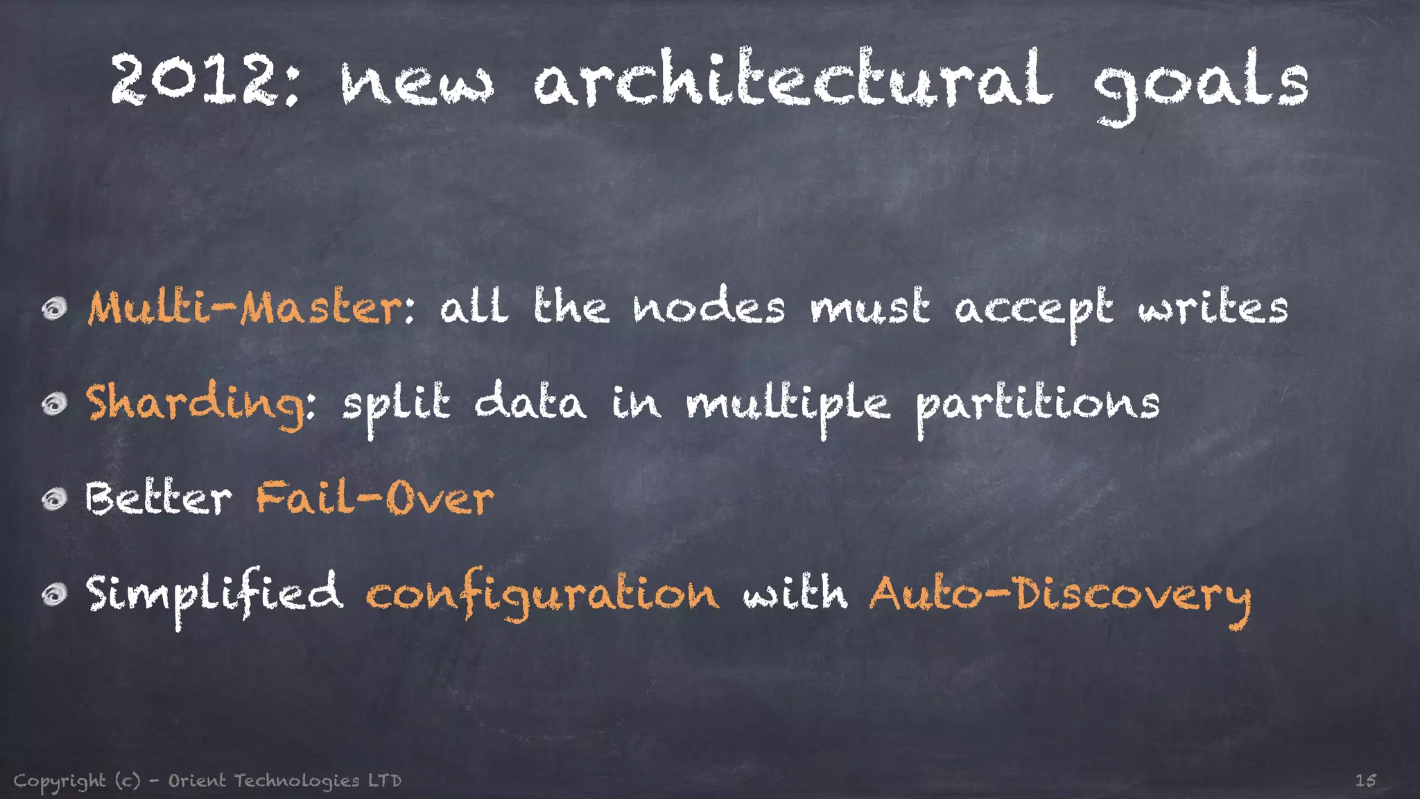 2012: new architectural goals Multi-Master: all the nodes must accept writes Sharding: split data in multiple partitions Better Fail-Over Simplified configuration with Auto-Discovery Copyright (c) - Orient Technologies LTD 15 