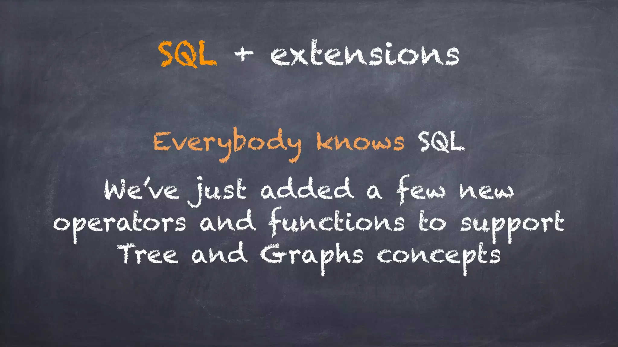 SQL + extensions Everybody knows SQL We’ve just added a few new operators and functions to support Tree and Graphs concepts 