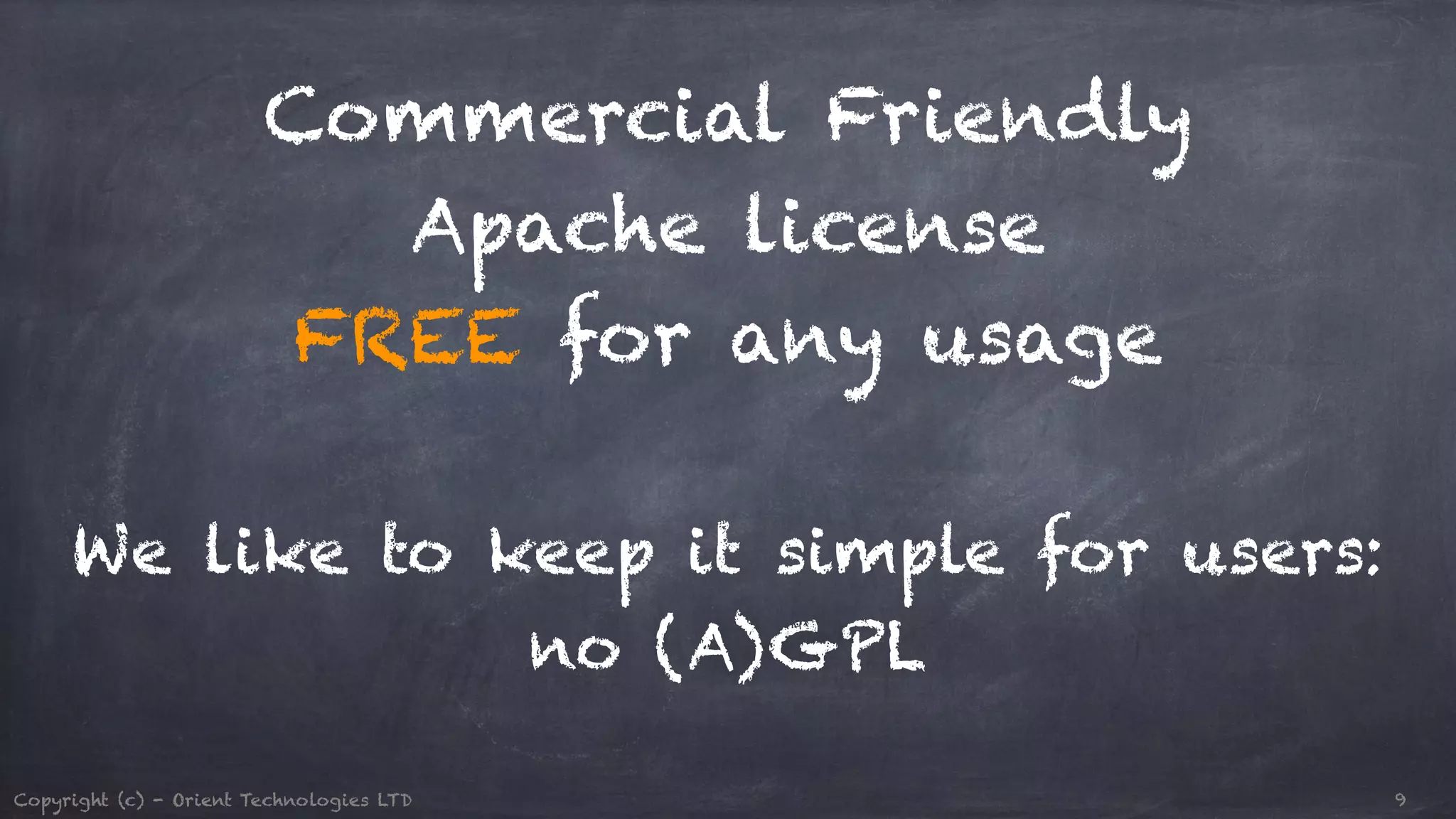 Commercial Friendly Apache license FREE for any usage ! We like to keep it simple for users: no (A)GPL Copyright (c) - Orient Technologies LTD 9 