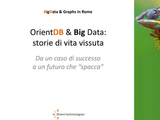 OrientDB & Big Data:
storie di vita vissuta
Da un caso di successo
a un futuro che “spacca”
BigData & Graphs in Rome
 