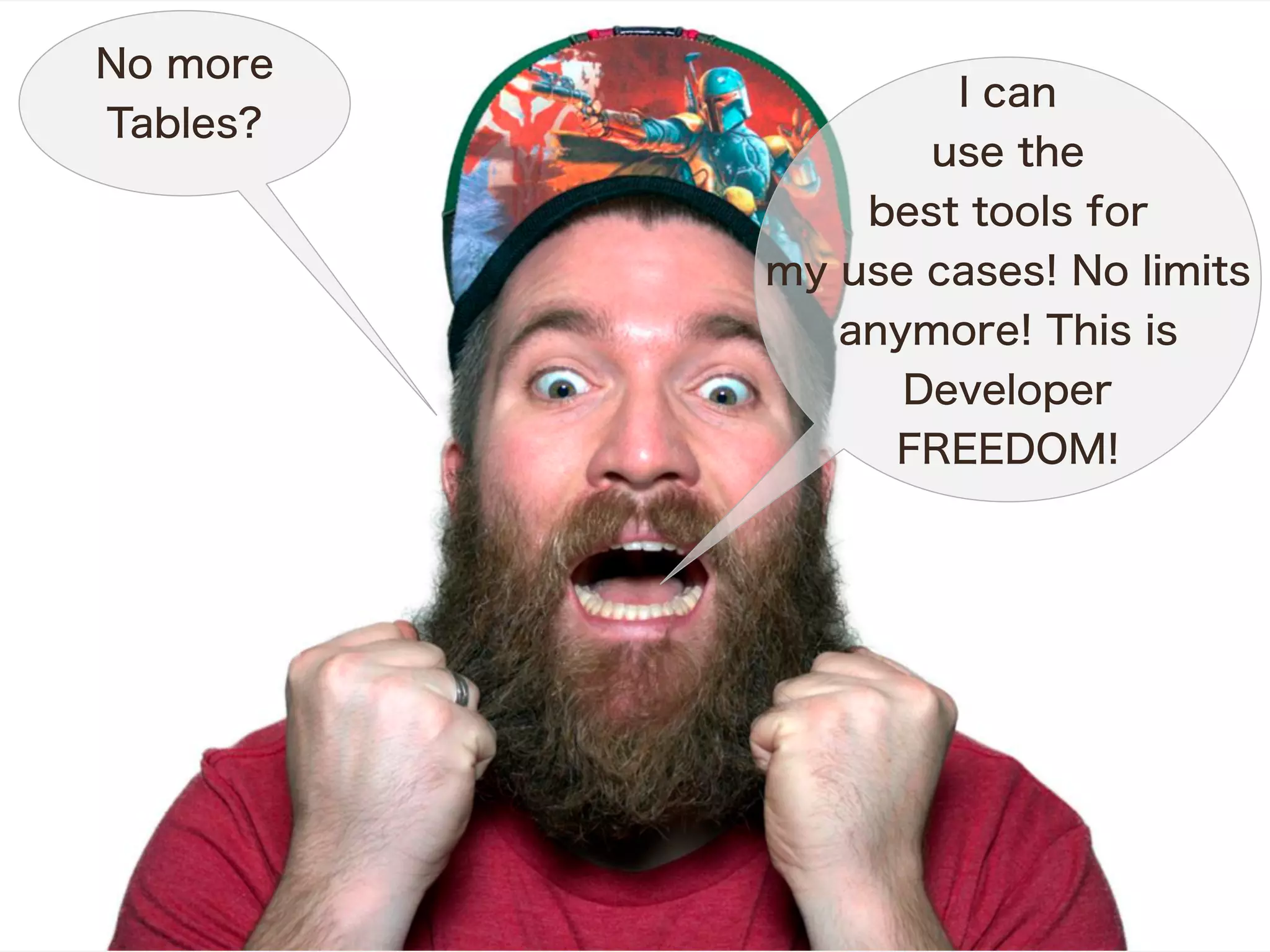 I can
use the
best tools for
my use cases! No limits
anymore! This is
Developer
FREEDOM!
No more
Tables?
 