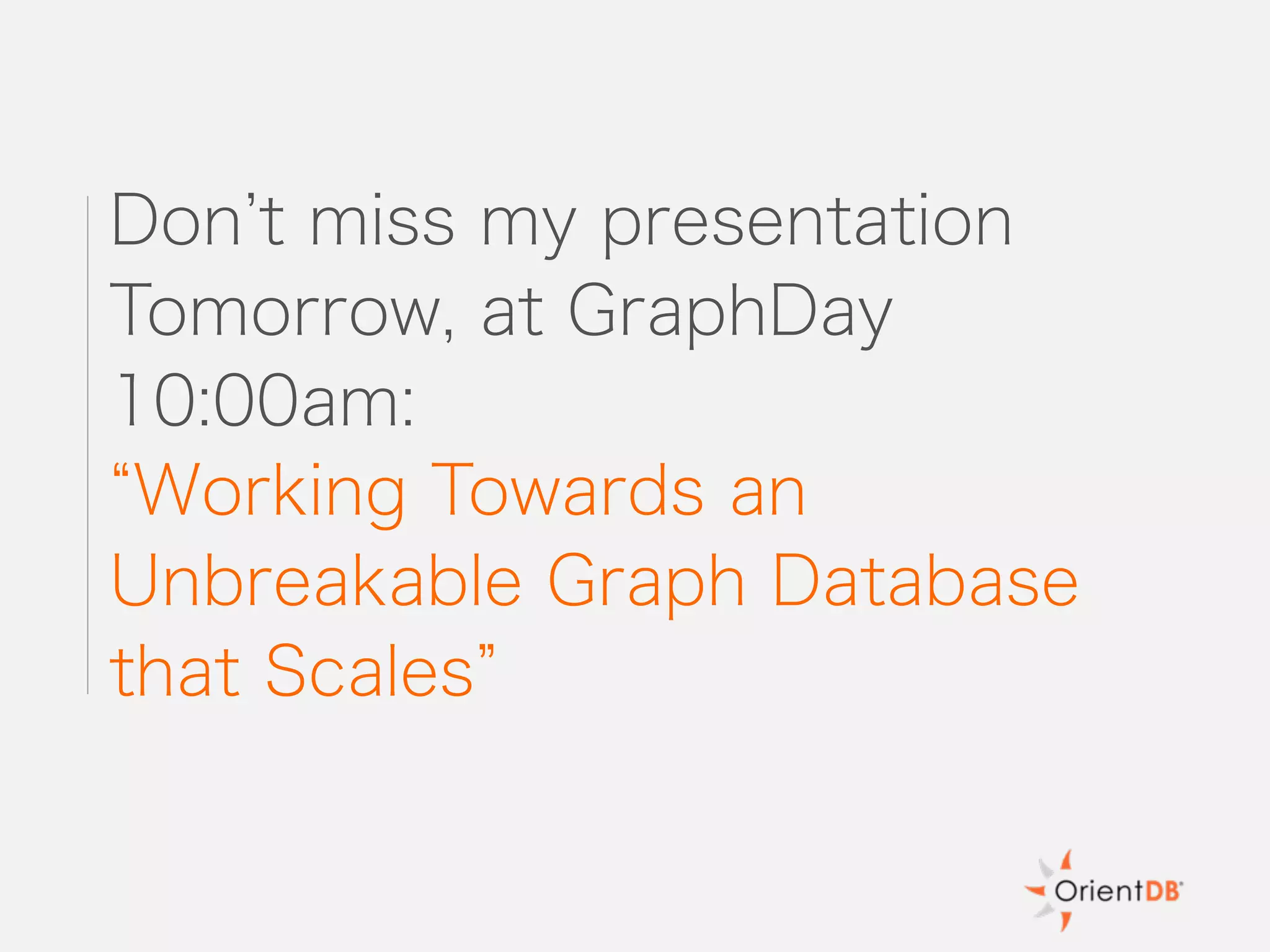 Don t miss my presentation
Tomorrow, at GraphDay
10:00am:
Working Towards an
Unbreakable Graph Database
that Scales
 