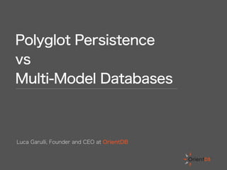 Polyglot Persistence
vs
Multi-Model Databases
Luca Garulli, Founder and CEO at OrientDB
 