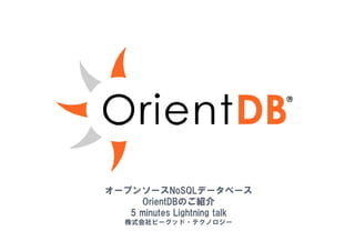 1 
オープンソースNoSQLデータベース 
OrientDBのご紹介 
5 minutes Lightning talk 
株式会社ビーグッド・テクノロジー 
 