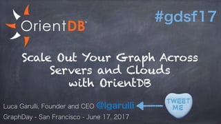 Scale Out Your Graph Across
Servers and Clouds
with OrientDB
#gdsf17
Luca Garulli, Founder and CEO @lgarulli
GraphDay - San Francisco - June 17, 2017
 