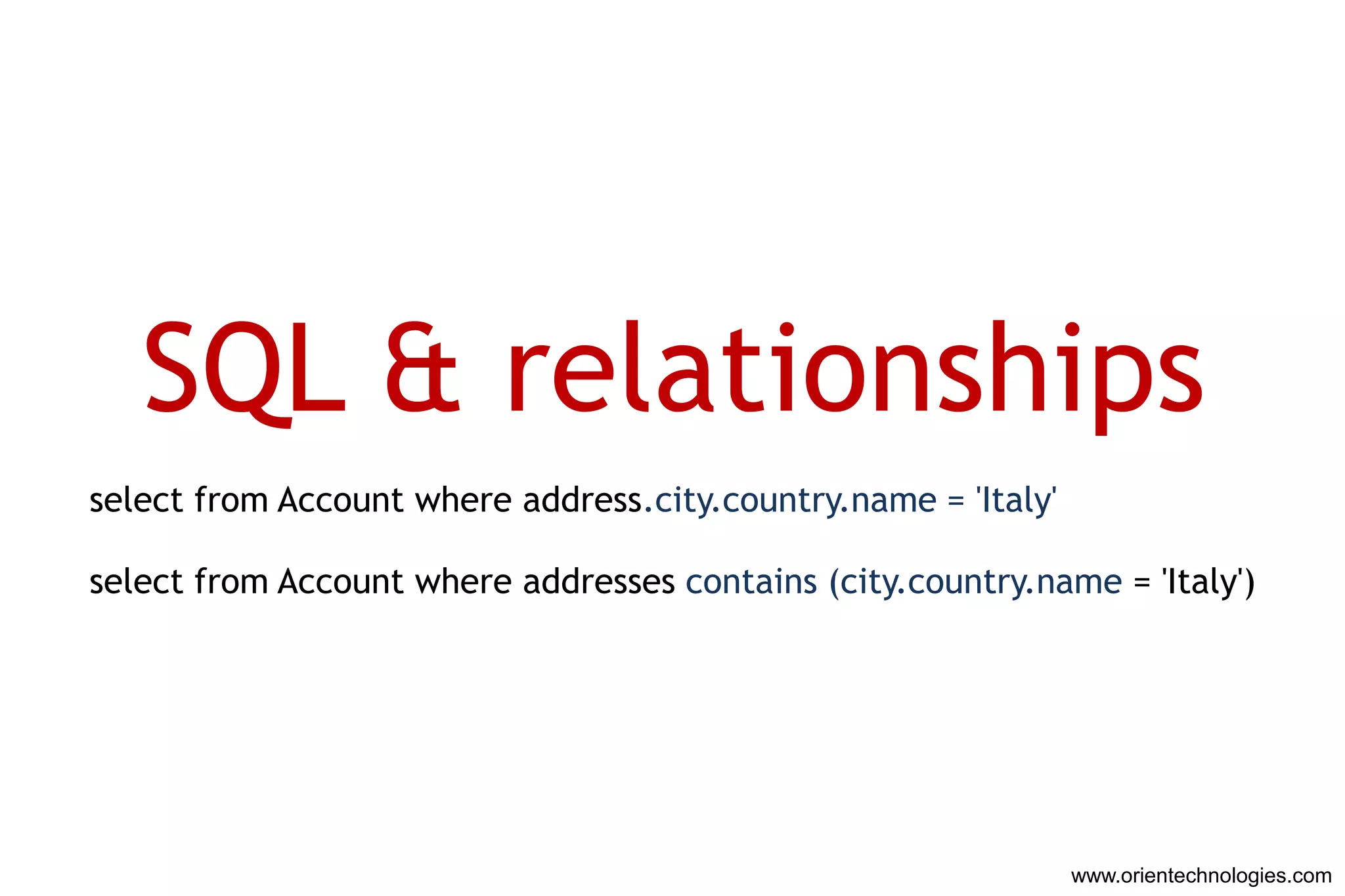 SQL & relationships
select from Account where address.city.country.name = 'Italy'

select from Account where addresses contains (city.country.name = 'Italy')




                                                                www.orientechnologies.com
 