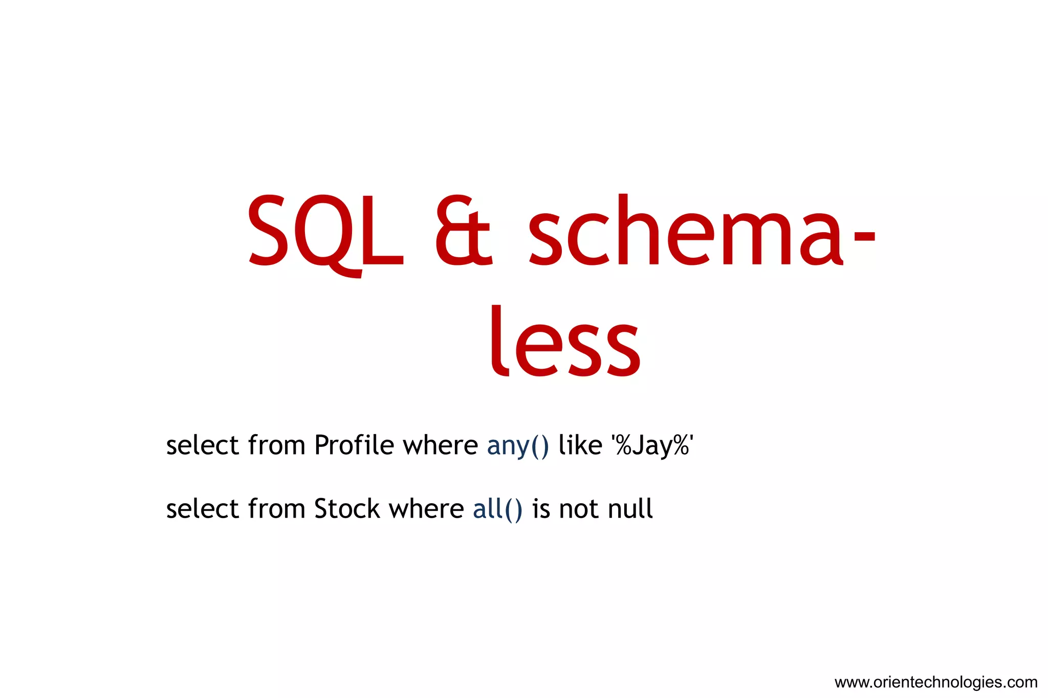 SQL & schema-
           less
select from Profile where any() like '%Jay%'

select from Stock where all() is not null




                                               www.orientechnologies.com
 