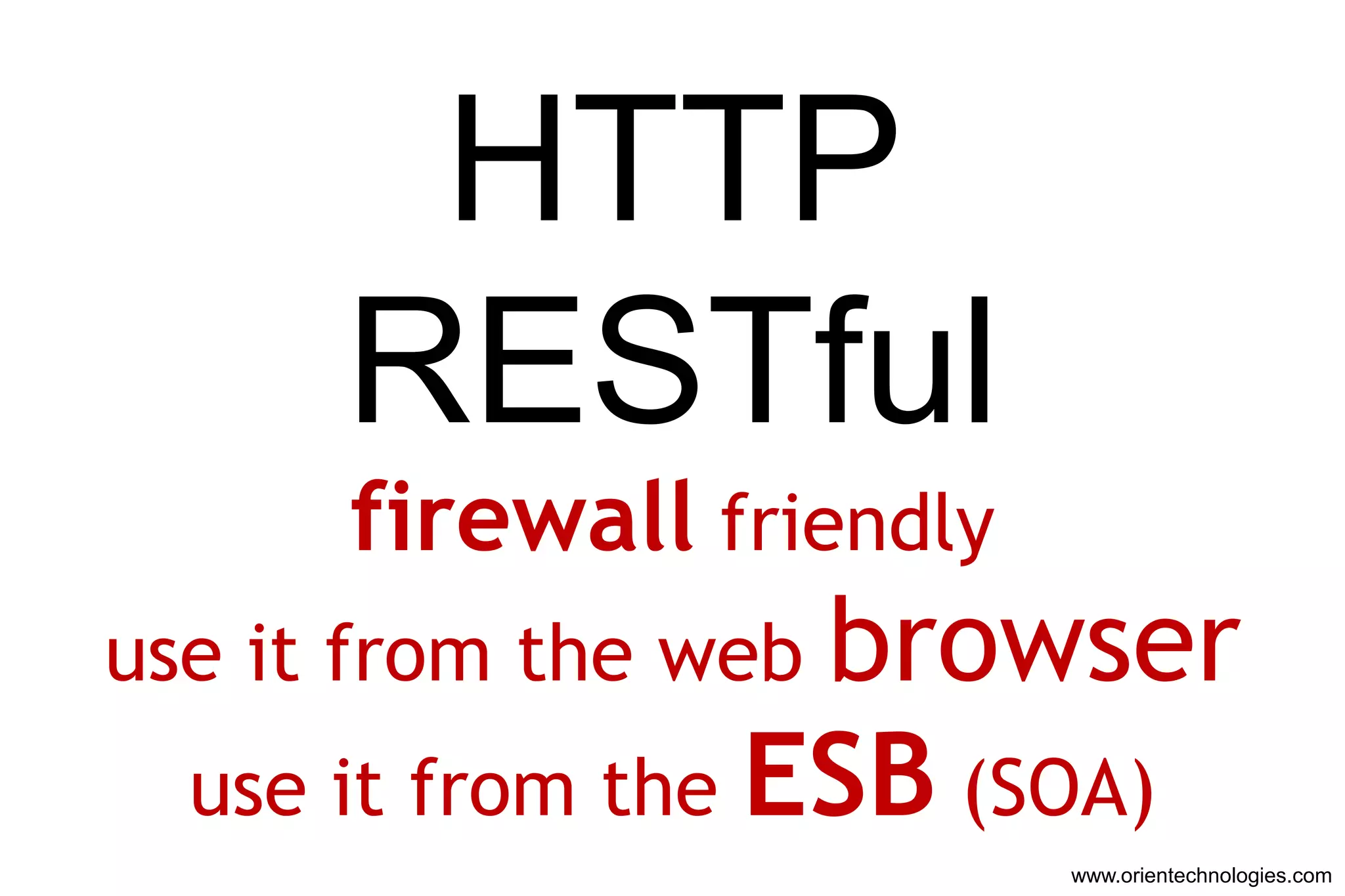 HTTP
      RESTful
      firewall friendly
use it from the webbrowser
  use it from the ESB (SOA)
                          www.orientechnologies.com
 