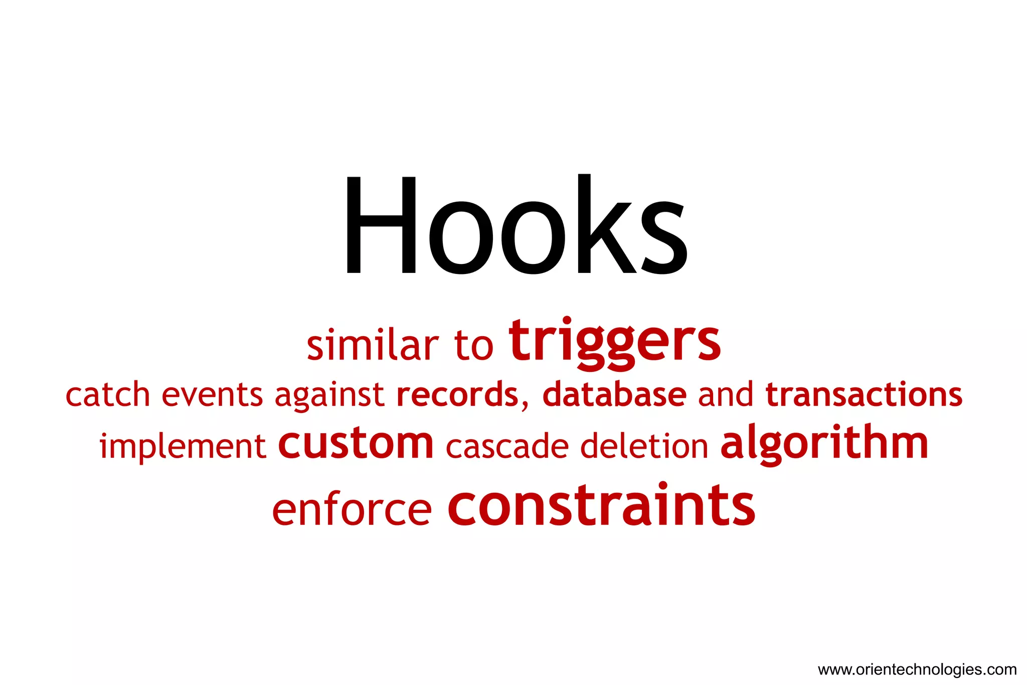Hooks
              similar to   triggers
catch events against records, database and transactions
  implement custom cascade deletion algorithm
            enforce constraints


                                              www.orientechnologies.com
 