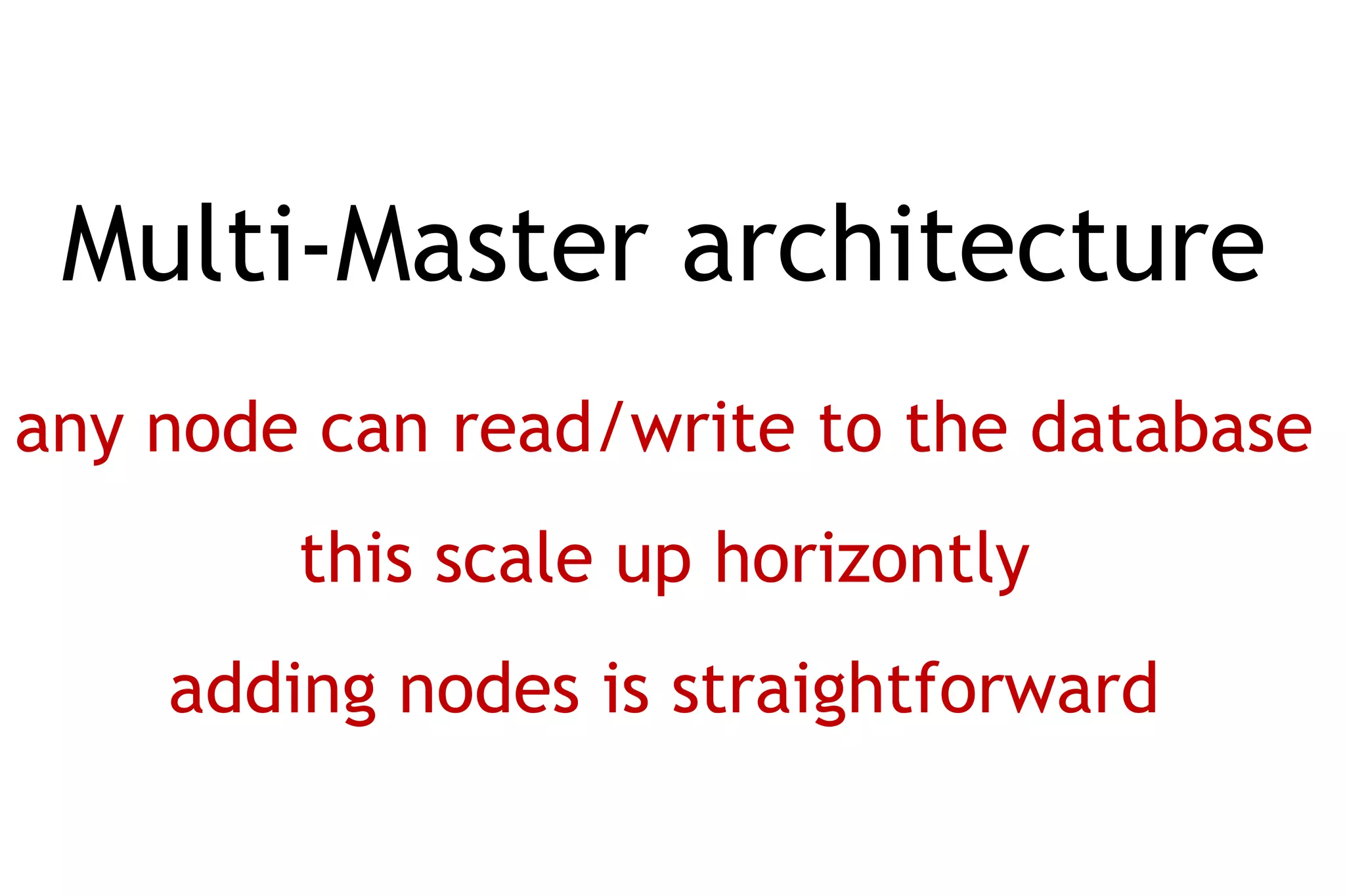 Multi-Master architecture
any node can read/write to the database
        this scale up horizontly
    adding nodes is straightforward
 