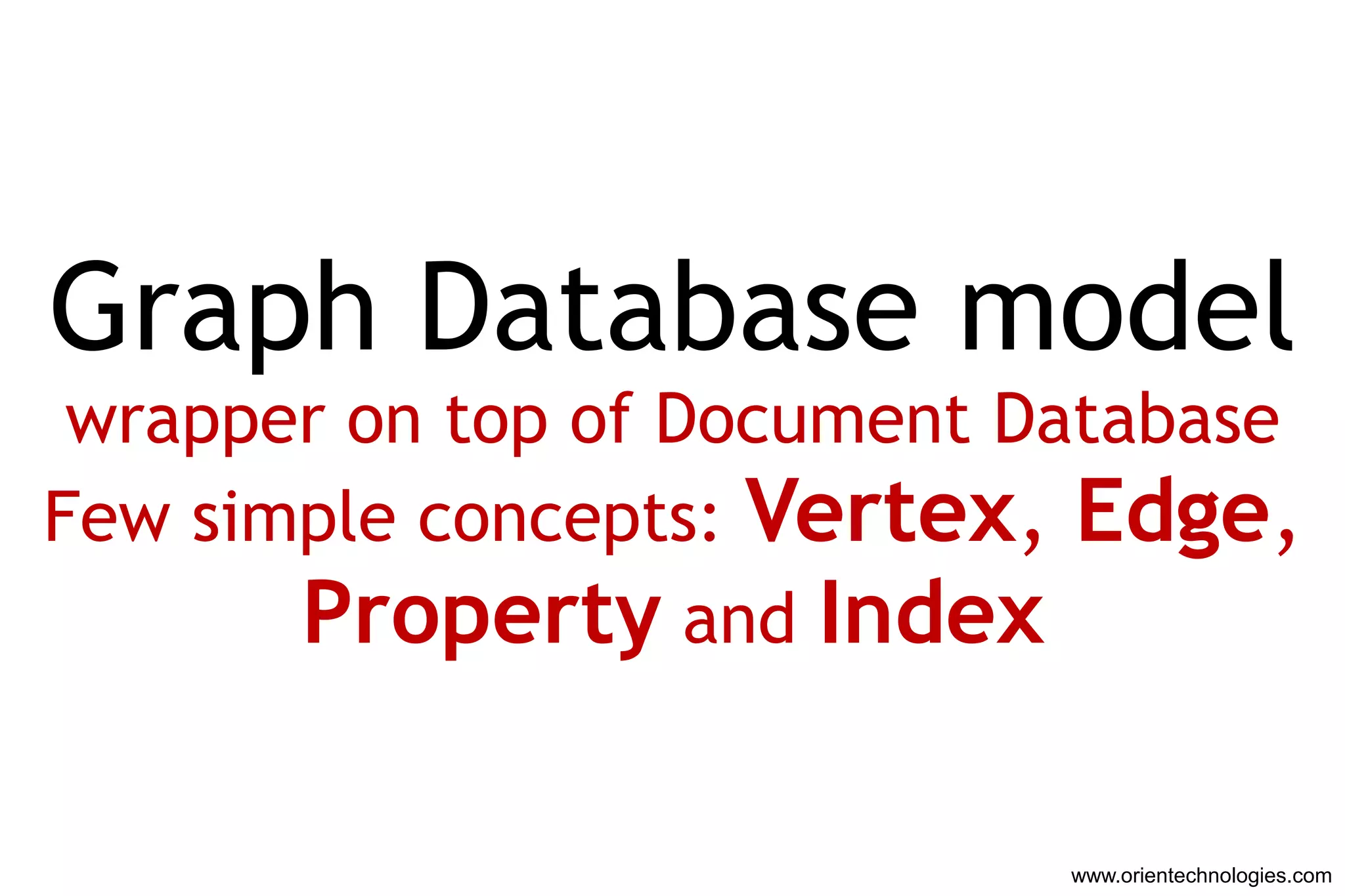 Graph Database model
 wrapper on top of Document Database
Few simple concepts: Vertex, Edge,
       Property and Index

                             www.orientechnologies.com
 