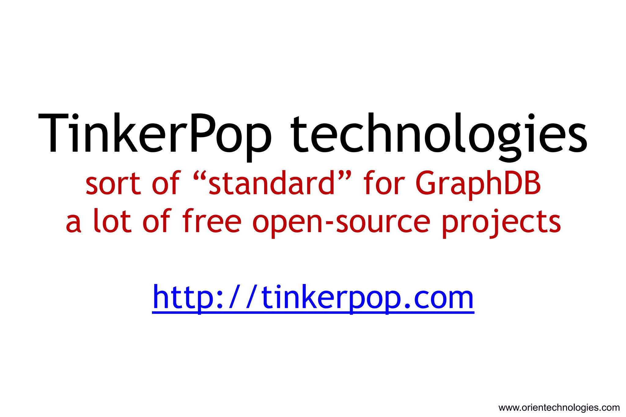 TinkerPop technologies
  sort of “standard” for GraphDB
 a lot of free open-source projects

      http://tinkerpop.com


                              www.orientechnologies.com
 