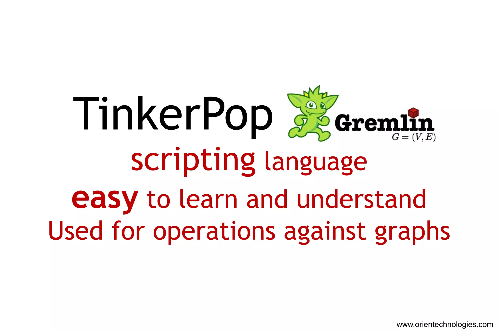 TinkerPop Gremli
     scripting language
 easy to learn and understand
Used for operations against graphs


                             www.orientechnologies.com
 