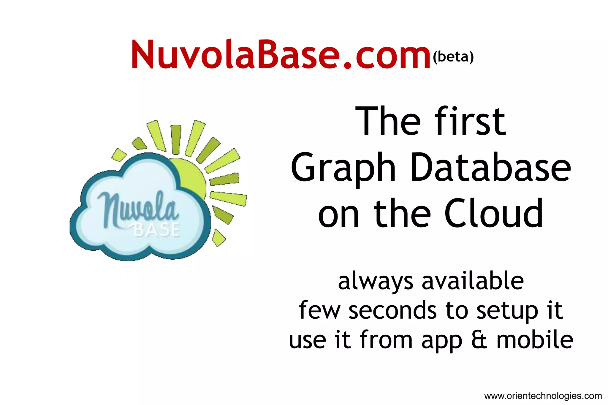 NuvolaBase.com     (beta)



          The first
       Graph Database
        on the Cloud
           always available
        few seconds to setup it
       use it from app & mobile
                            www.orientechnologies.com
 
