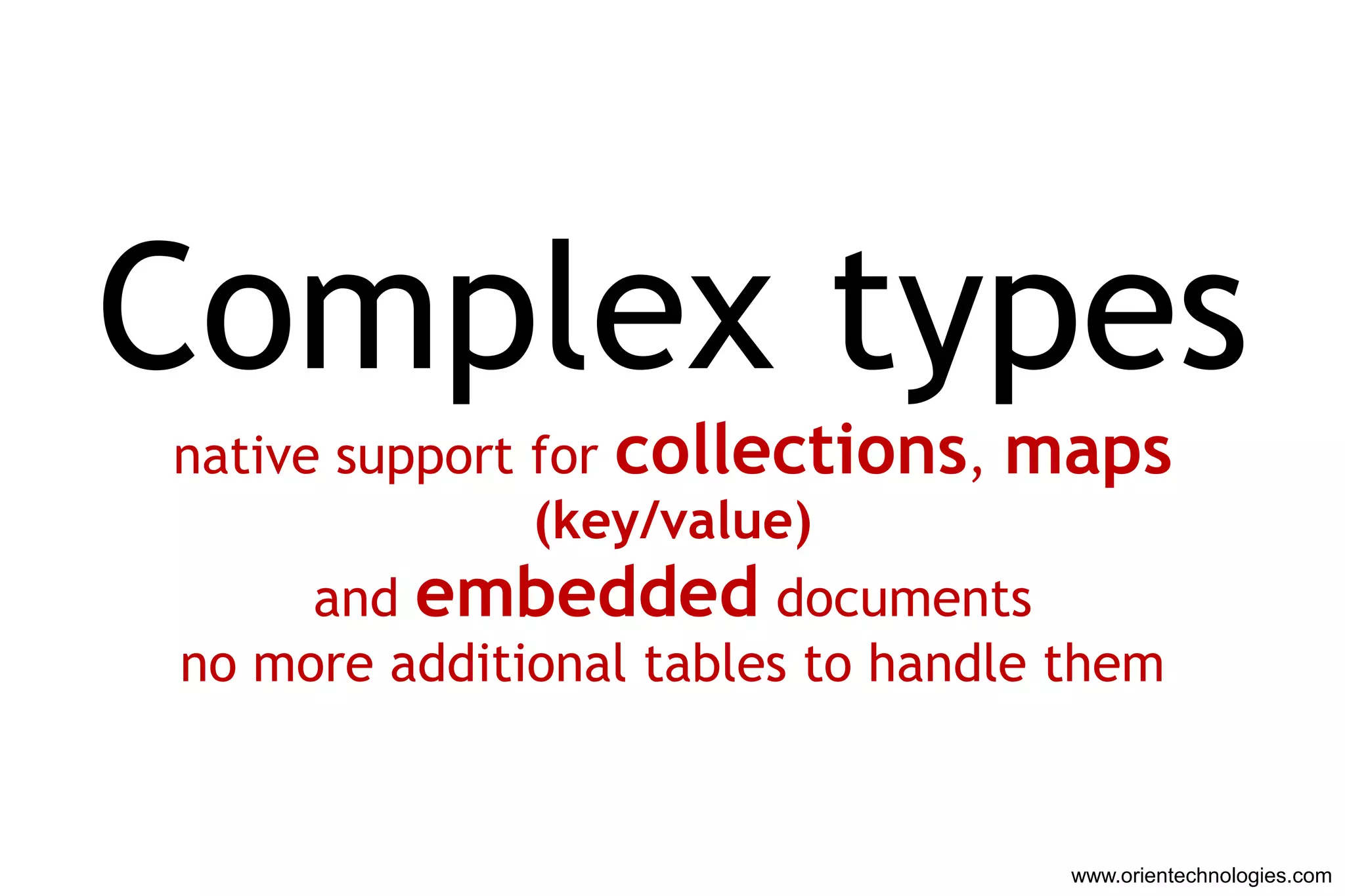 Complex types
native support for collections, maps
               (key/value)
      and embedded documents
no more additional tables to handle them


                                   www.orientechnologies.com
 