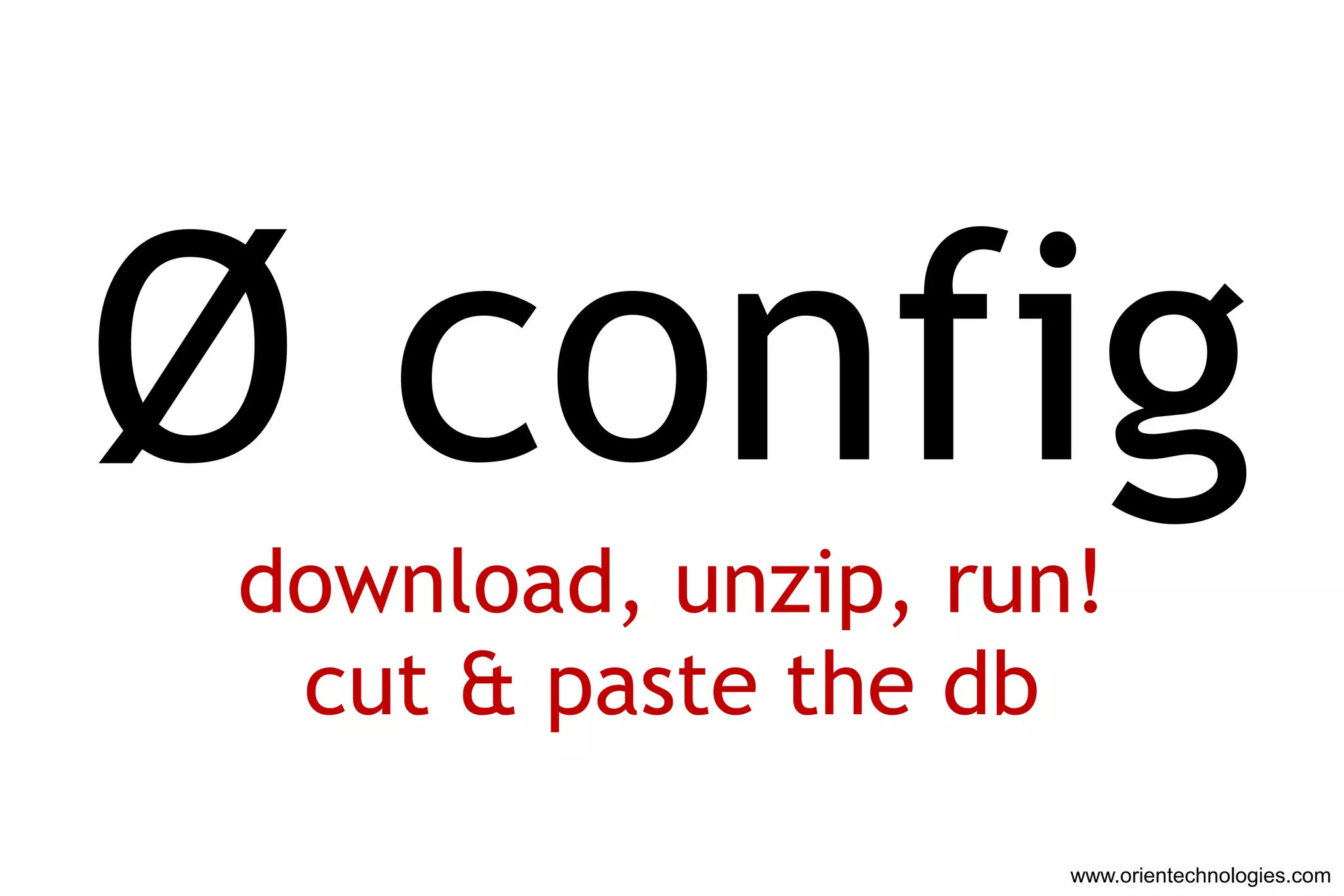 Ø config
 download, unzip, run!
  cut & paste the db
                     www.orientechnologies.com
 