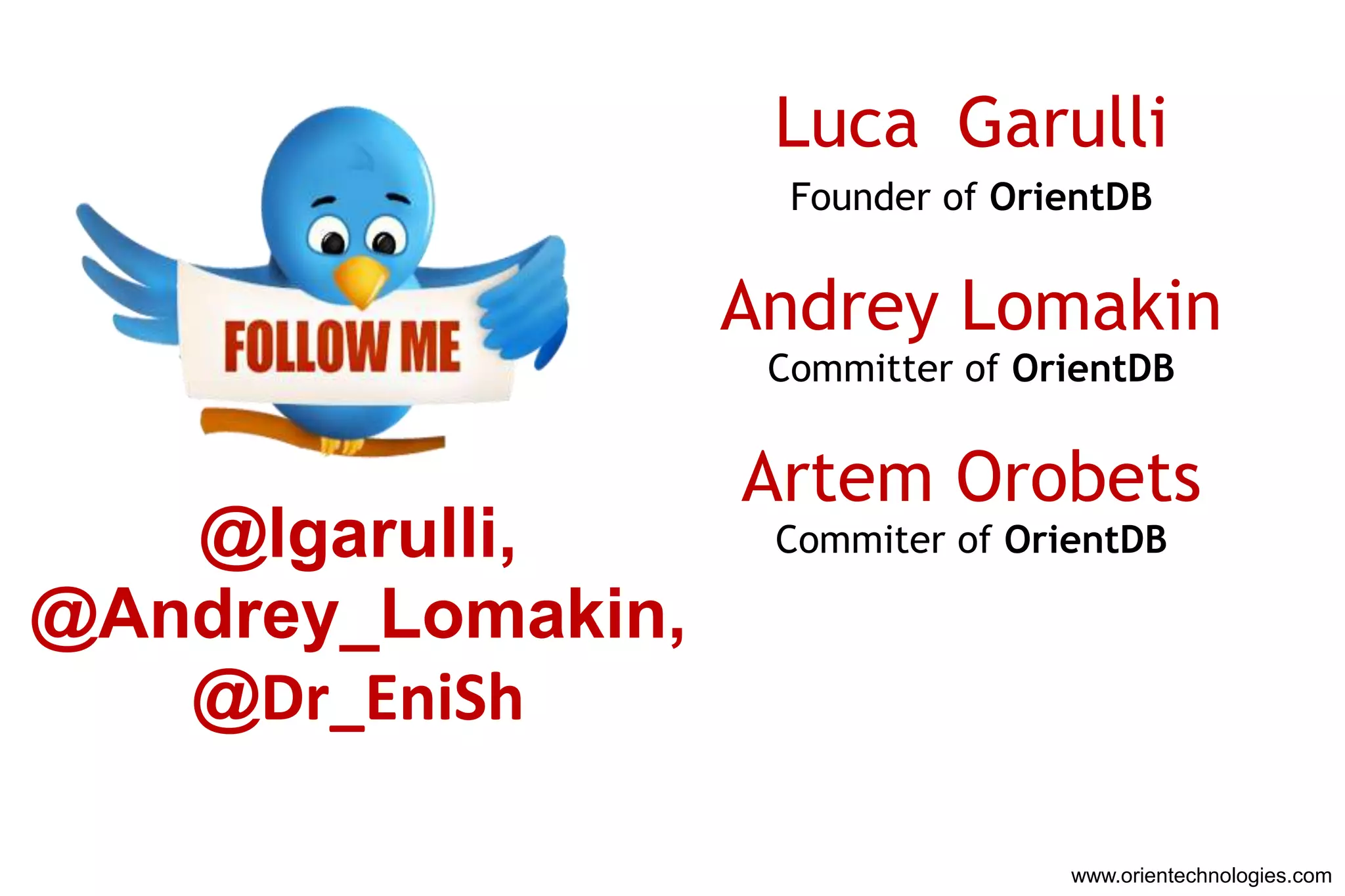 Luca Garulli
                     Founder of OrientDB


                   Andrey Lomakin
                    Committer of OrientDB


                   Artem Orobets
   @lgarulli,       Commiter of OrientDB

@Andrey_Lomakin,
   @Dr_EniSh

                                   www.orientechnologies.com
 