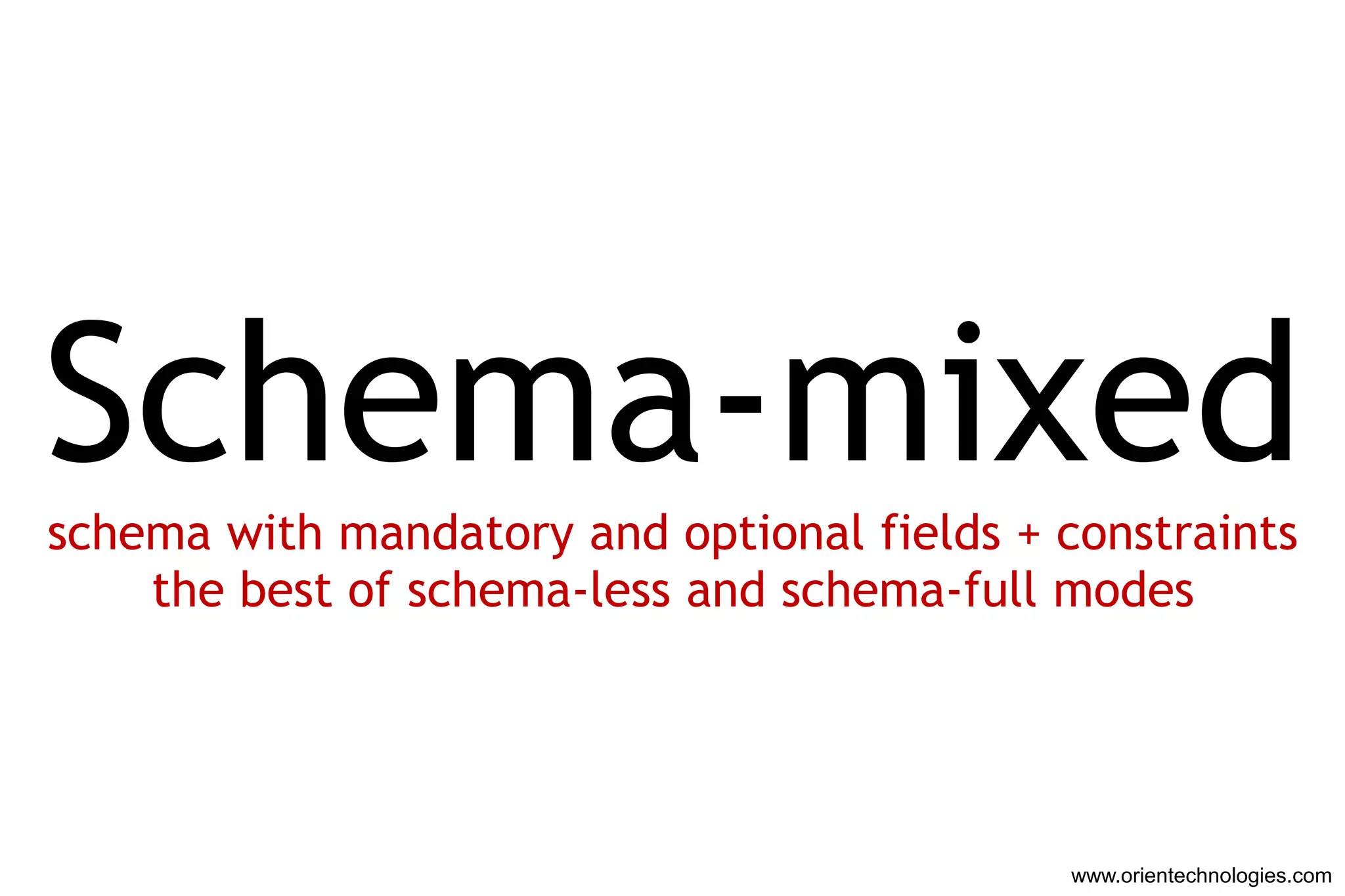 Schema-mixed
schema with mandatory and optional fields + constraints
    the best of schema-less and schema-full modes




                                             www.orientechnologies.com
 