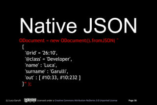 Native JSON
              ODocument = new ODocument().fromJSON( "
               {
                 '@rid' = '26:10',
    ...