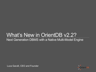 What’s New in OrientDB v2.2?
Next Generation DBMS with a Native Multi-Model Engine
Luca Garulli, CEO and Founder
 