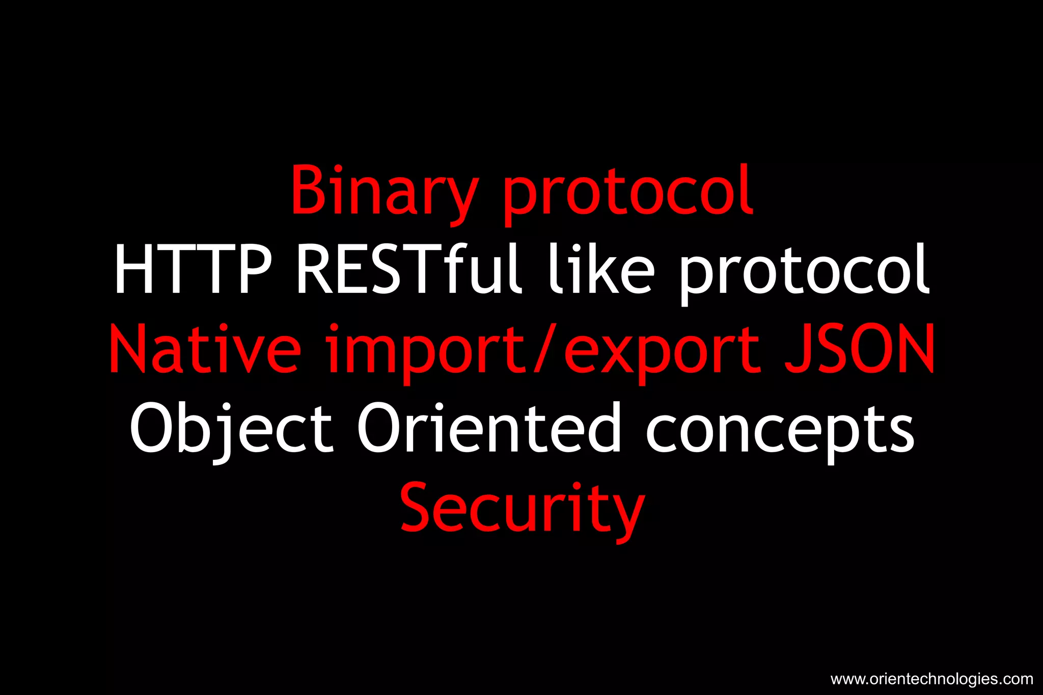 Binary protocol HTTP RESTful like protocol Native import/export JSON Object Oriented concepts Security www.orientechnologies.com 