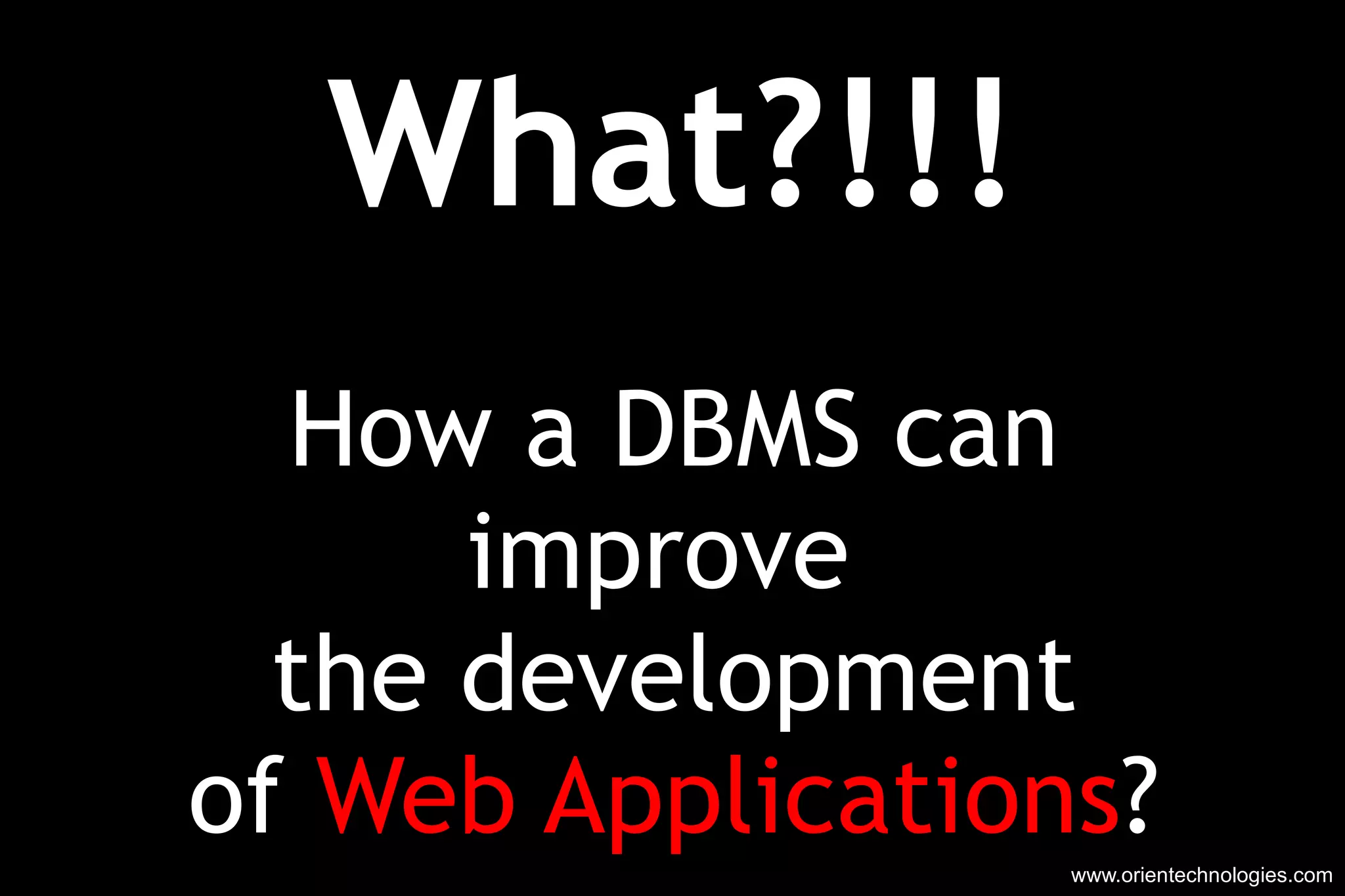 What?!!! How a DBMS can improve  the development of  Web Applications ? www.orientechnologies.com 