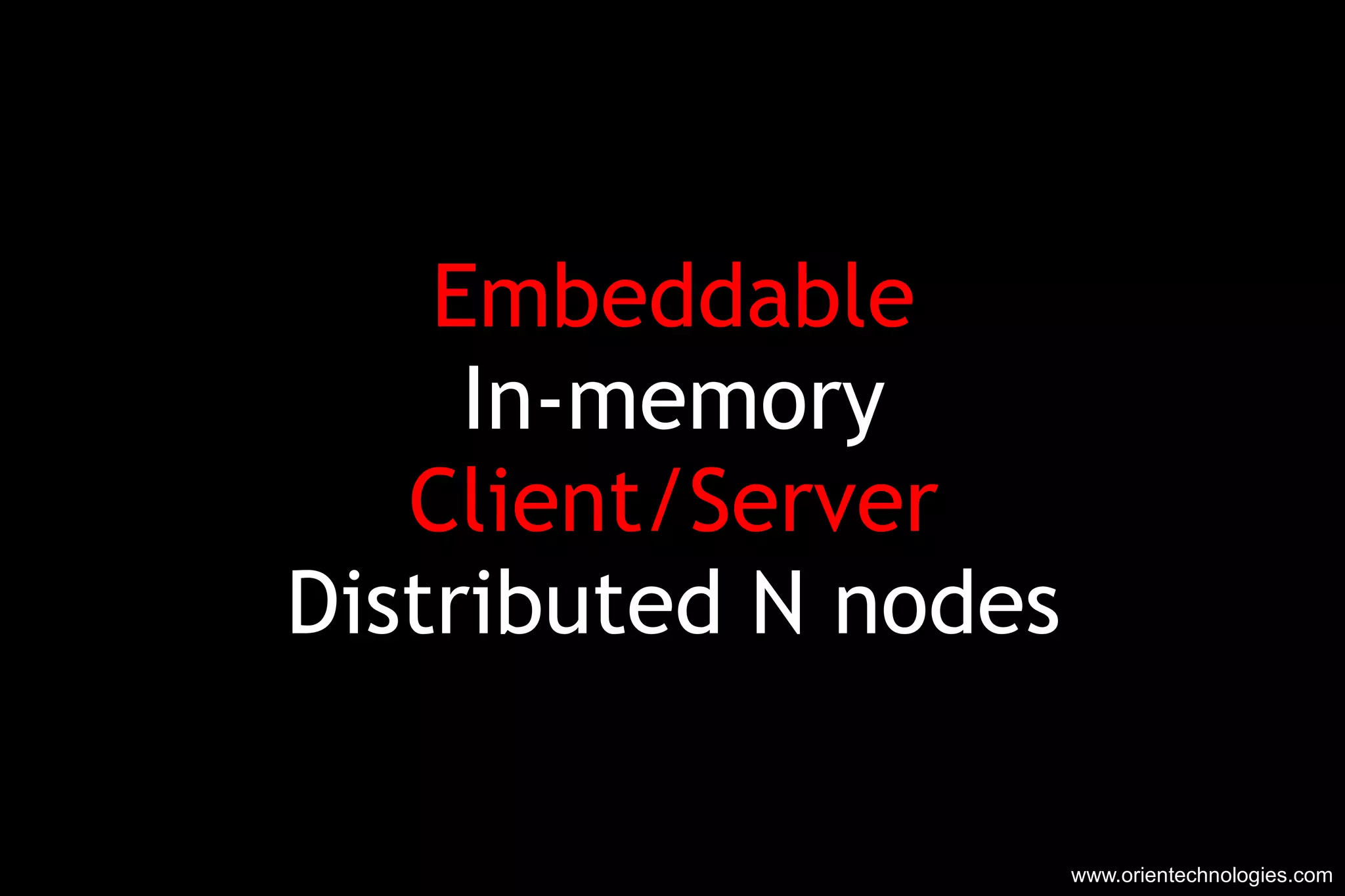 Embeddable In-memory Client/Server Distributed N nodes www.orientechnologies.com 