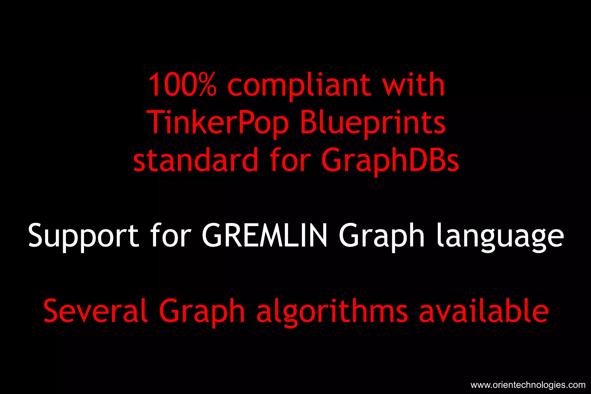 100% compliant with TinkerPop Blueprints standard for GraphDBs Support for GREMLIN Graph language Several Graph algorithms available www.orientechnologies.com 