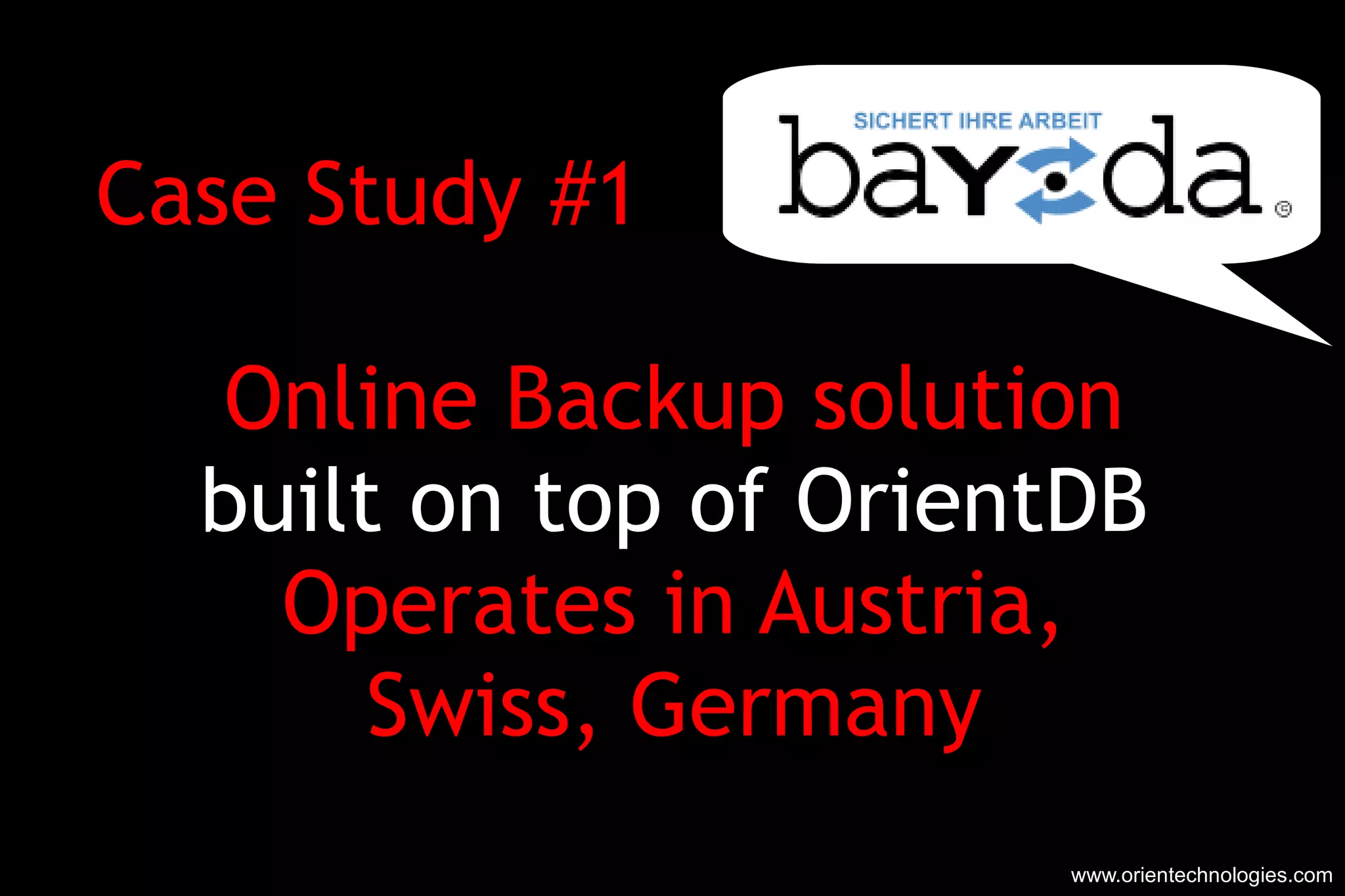 Case Study #1  Online Backup solution built on top of OrientDB Operates in Austria, Swiss, Germany www.orientechnologies.com 