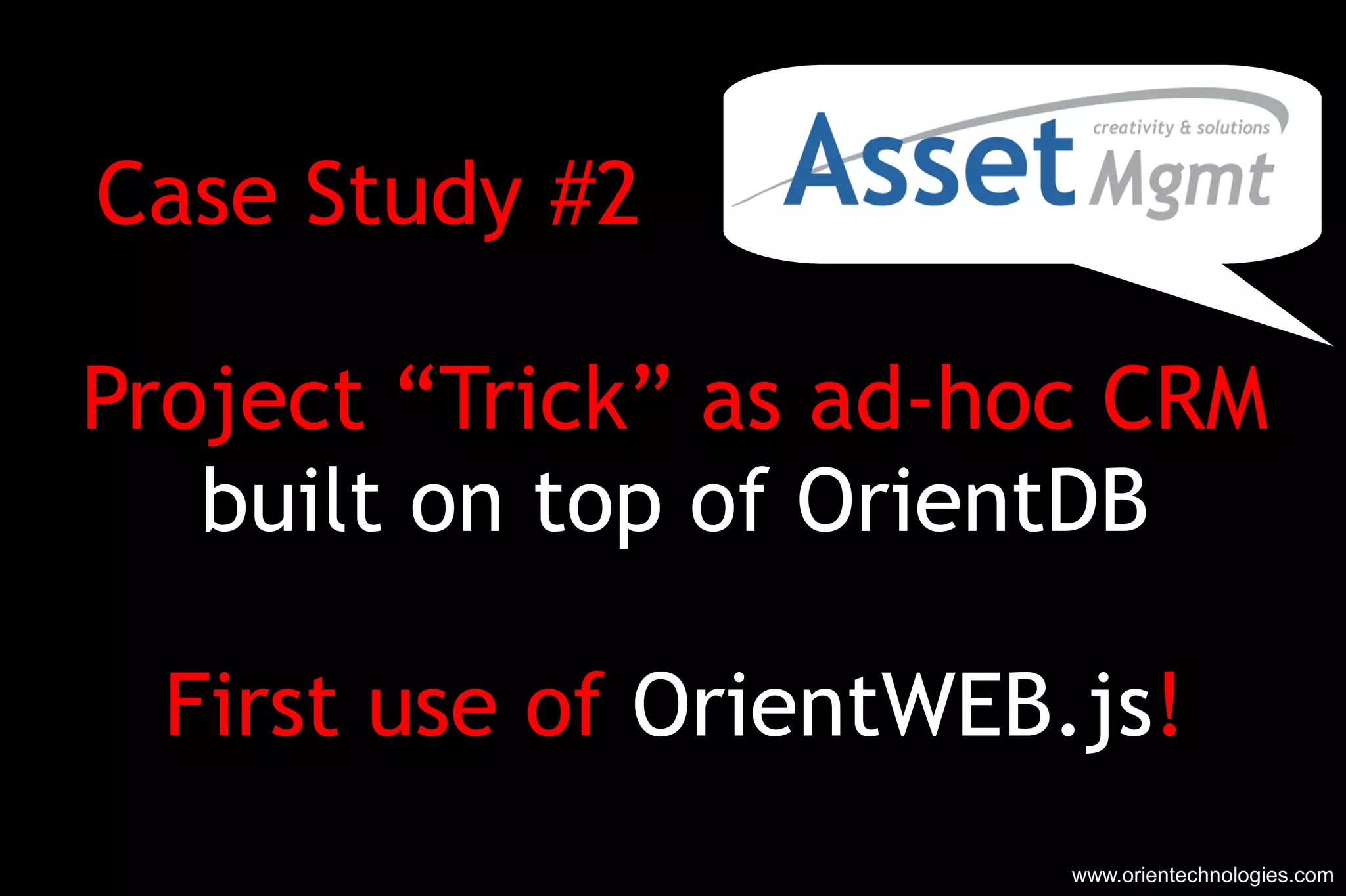 Case Study #2  Project “Trick” as ad-hoc CRM built on top of OrientDB First use of  OrientWEB.js ! www.orientechnologies.com 